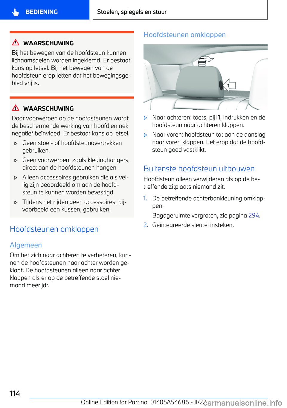 BMW I4 2022 Instructieboekjes (in Dutch) WAARSCHUWING
Bij het bewegen van de hoofdsteun kunnen lichaamsdelen worden ingeklemd. Er bestaat
kans op letsel. Bij het bewegen van de
hoofdsteun erop letten dat het bewegingsge BMW I4 2022 Instructieboekjes (in Dutch) WAARSCHUWING
Bij het bewegen van de hoofdsteun kunnen lichaamsdelen worden ingeklemd. Er bestaat
kans op letsel. Bij het bewegen van de
hoofdsteun erop letten dat het bewegingsge