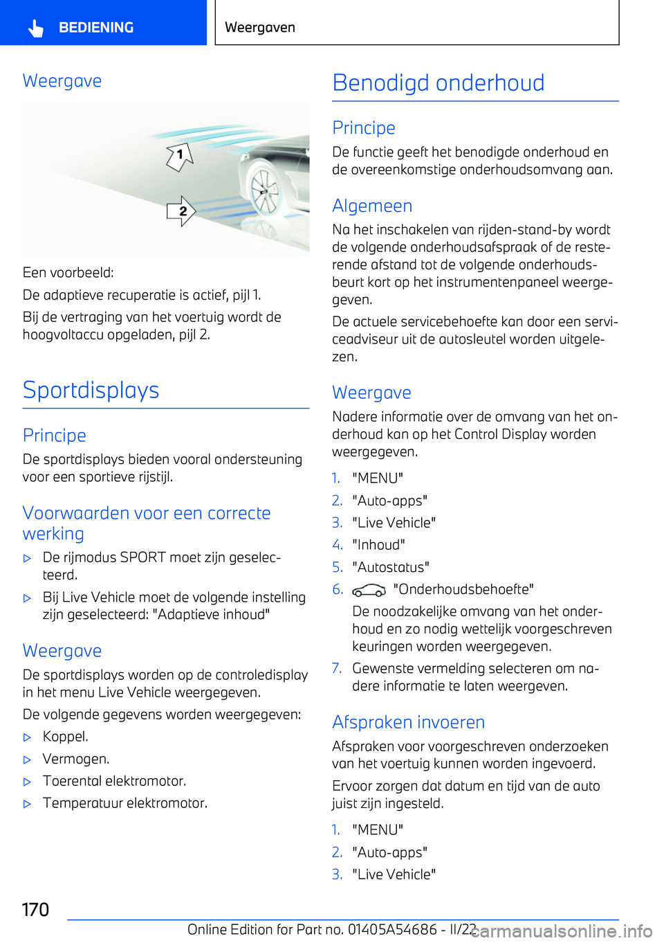 BMW I4 2022  Instructieboekjes (in Dutch) Weergave
Een voorbeeld:
De adaptieve recuperatie is actief, pijl 1.
Bij de vertraging van het voertuig wordt de hoogvoltaccu opgeladen, pijl 2.
Sportdisplays
Principe
De sportdisplays bieden vooral on