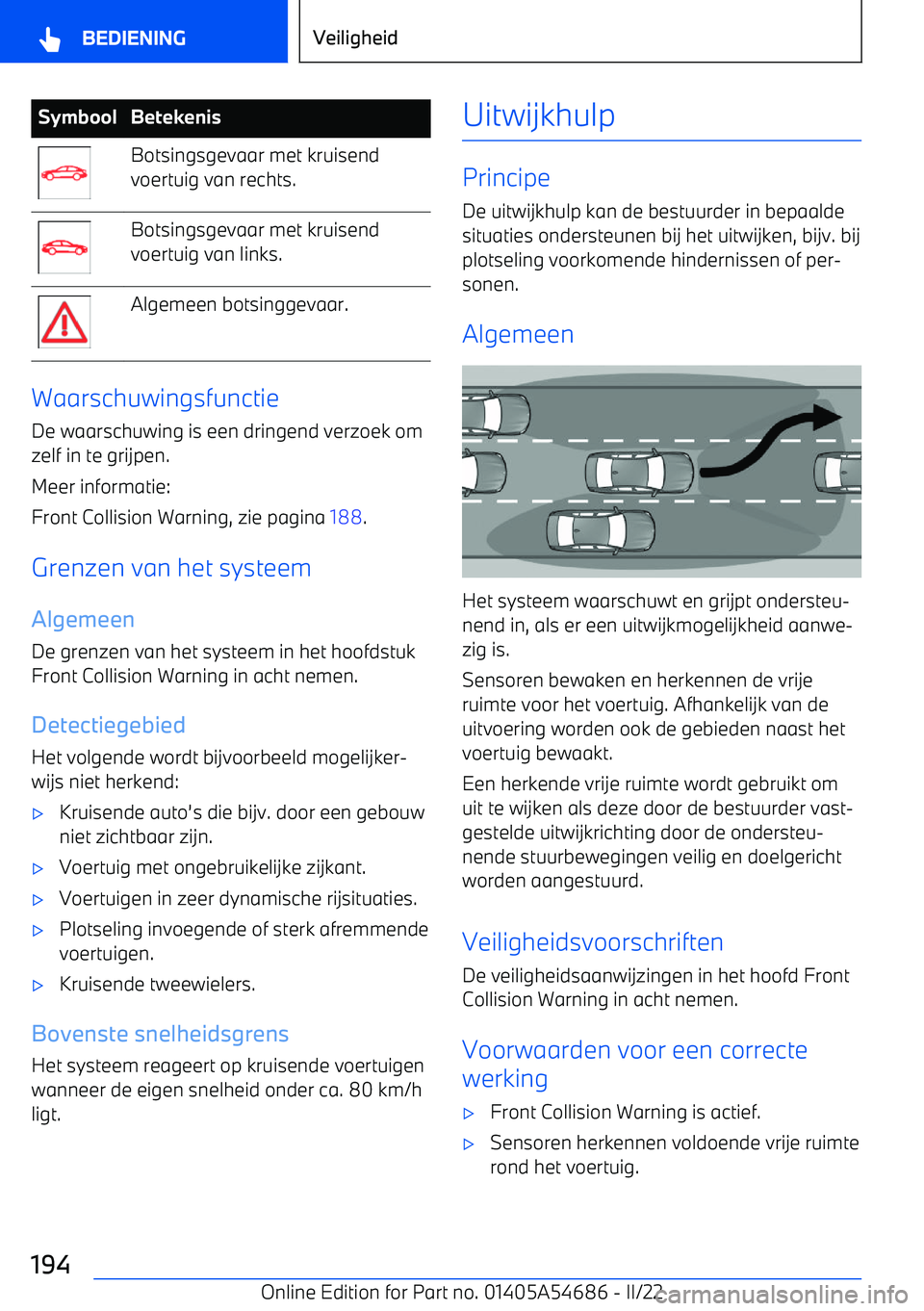 BMW I4 2022  Instructieboekjes (in Dutch) SymboolBetekenisBotsingsgevaar met kruisend
voertuig van rechts.Botsingsgevaar met kruisend
voertuig van links.Algemeen botsinggevaar.
Waarschuwingsfunctie
De waarschuwing is een dringend verzoek om
z