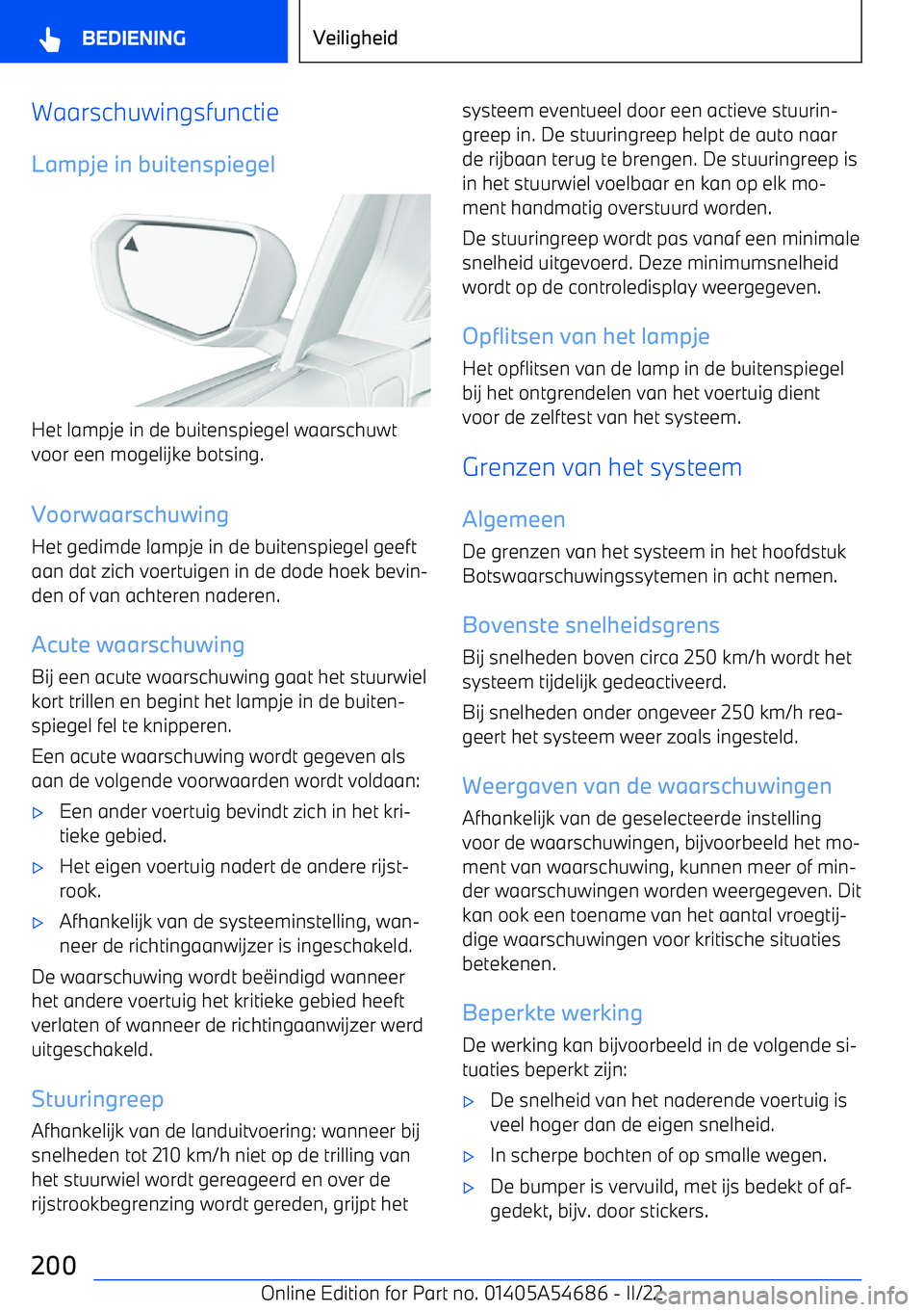 BMW I4 2022  Instructieboekjes (in Dutch) WaarschuwingsfunctieLampje in buitenspiegel
Het lampje in de buitenspiegel waarschuwt
voor een mogelijke botsing.
Voorwaarschuwing
Het gedimde lampje in de buitenspiegel geeft
aan dat zich voertuigen 