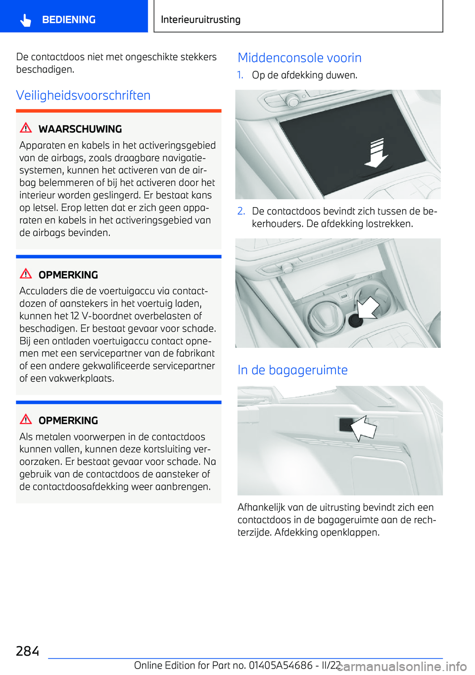 BMW I4 2022 Instructieboekjes (in Dutch) De contactdoos niet met ongeschikte stekkers
beschadigen.
Veiligheidsvoorschriften
WAARSCHUWING
Apparaten en kabels in het activeringsgebied van de airbags, zoals draagbare navigatie BMW I4 2022 Instructieboekjes (in Dutch) De contactdoos niet met ongeschikte stekkers
beschadigen.
Veiligheidsvoorschriften
WAARSCHUWING
Apparaten en kabels in het activeringsgebied van de airbags, zoals draagbare navigatie