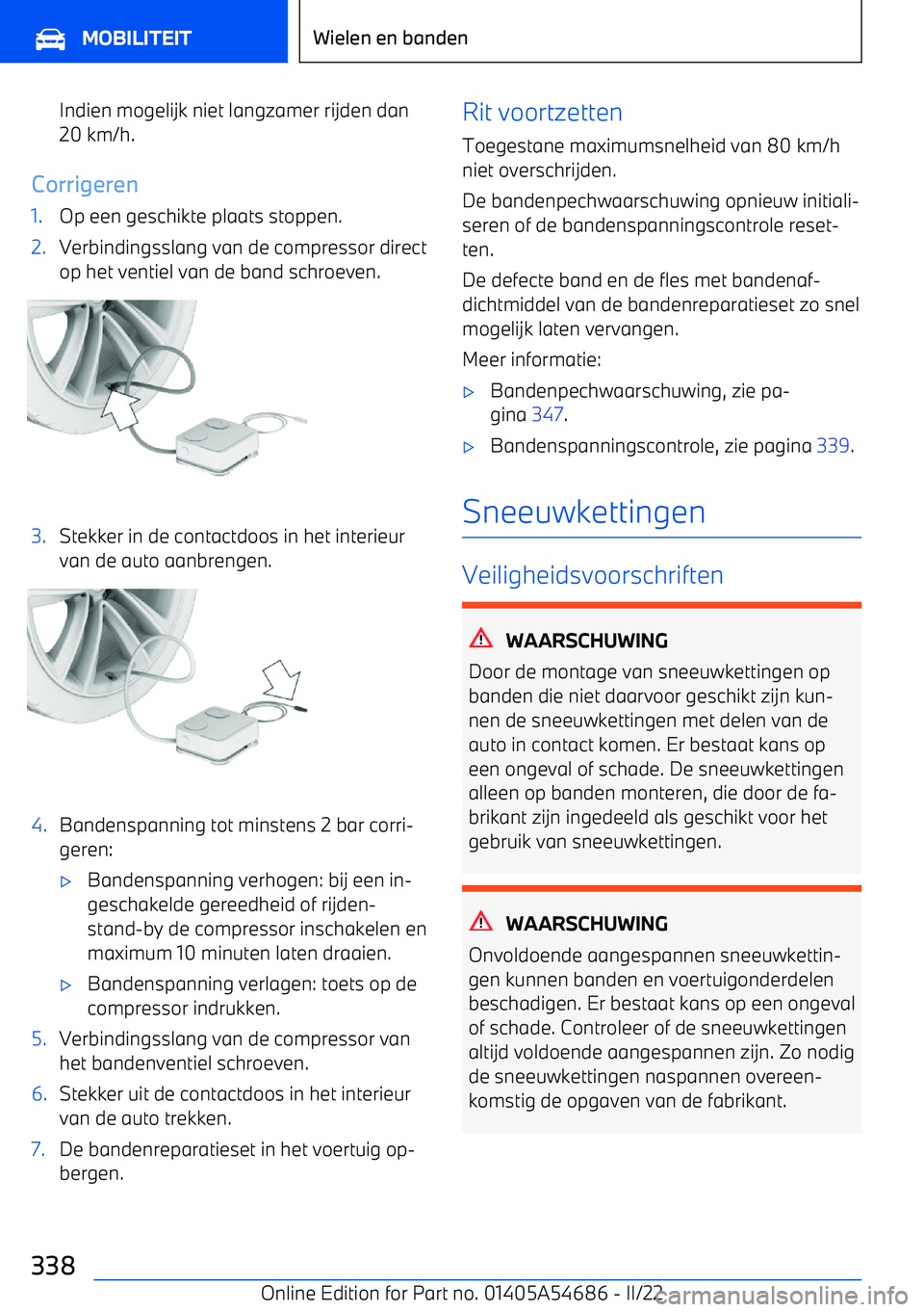 BMW I4 2022  Instructieboekjes (in Dutch) Indien mogelijk niet langzamer rijden dan
20 km/h.
Corrigeren
1.Op een geschikte plaats stoppen.2.Verbindingsslang van de compressor direct
op het ventiel van de band schroeven.3.Stekker in de contact