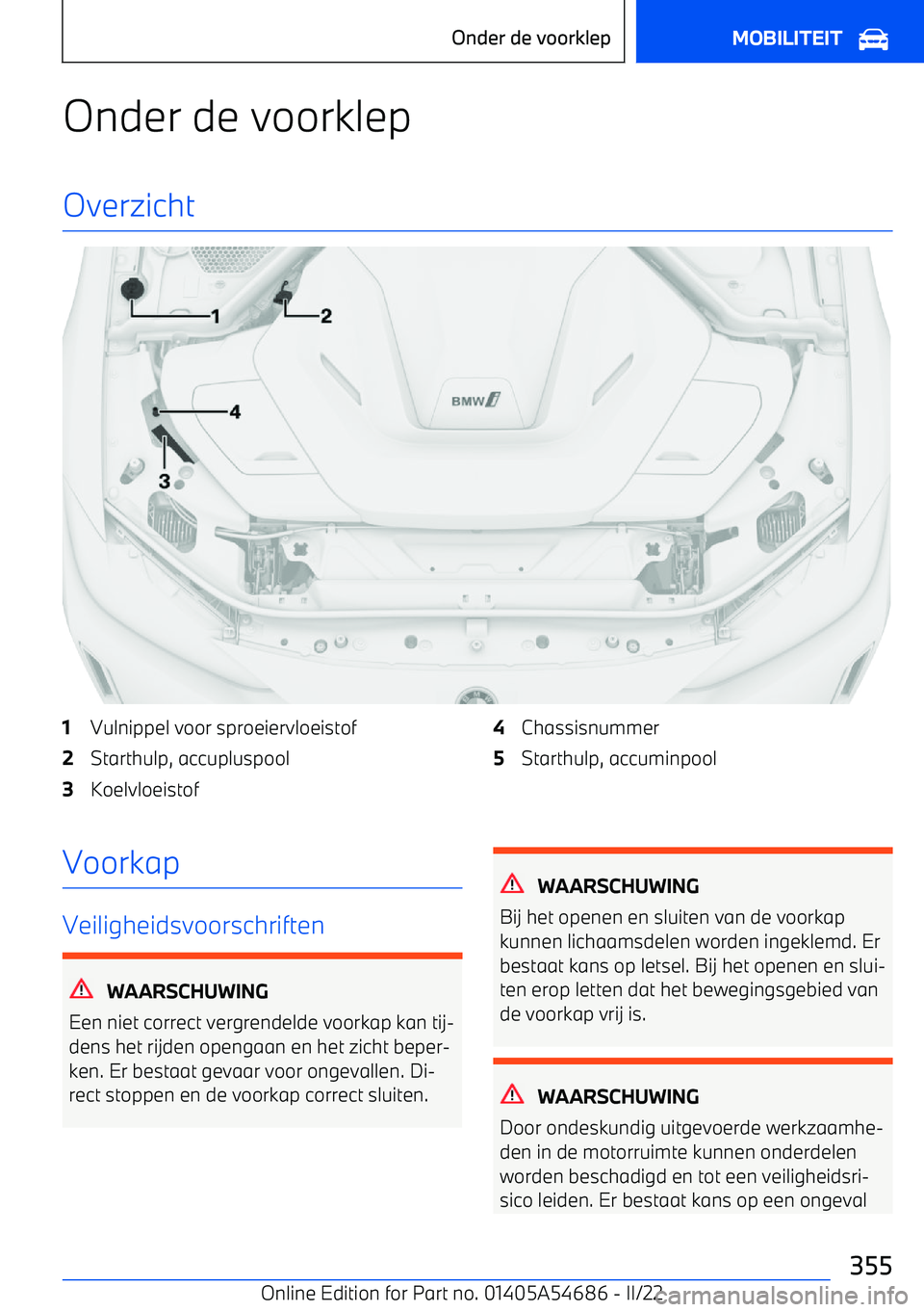 BMW I4 2022  Instructieboekjes (in Dutch) Onder de voorklep
Overzicht1Vulnippel voor sproeiervloeistof2Starthulp, accupluspool3Koelvloeistof4Chassisnummer5Starthulp, accuminpoolVoorkap
Veiligheidsvoorschriften
WAARSCHUWING
Een niet correct ve