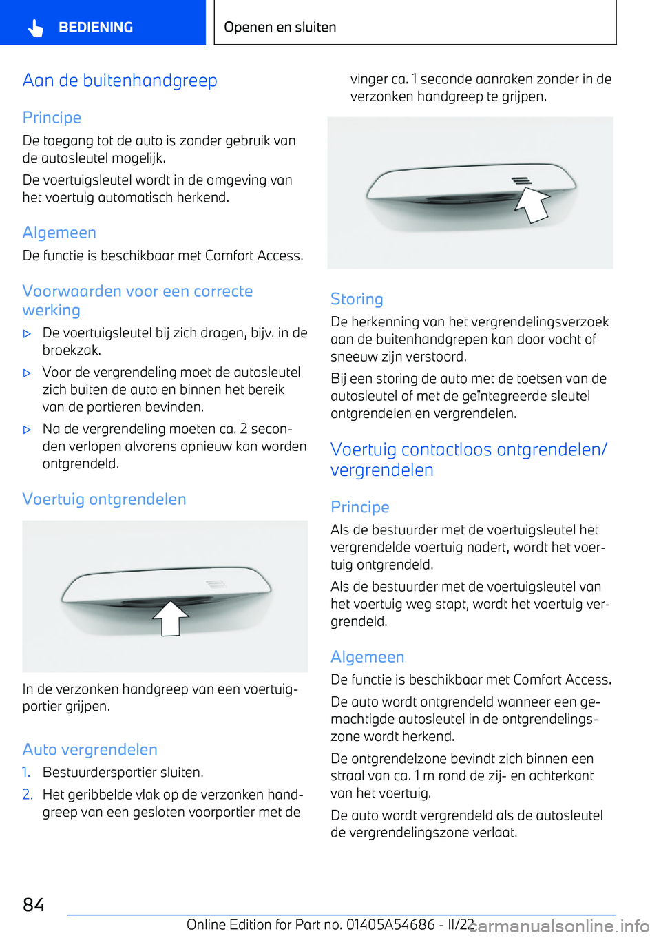 BMW I4 2022  Instructieboekjes (in Dutch) Aan de buitenhandgreepPrincipe
De toegang tot de auto is zonder gebruik van
de autosleutel mogelijk.
De voertuigsleutel wordt in de omgeving van het voertuig automatisch herkend.
AlgemeenDe functie is