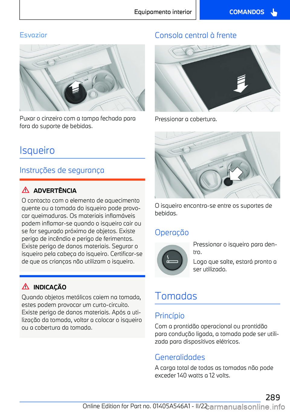 BMW I4 2022  Manual do condutor (in Portuguese) Esvaziar
Puxar o cinzeiro com a tampa fechada parafora do suporte de bebidas.
Isqueiro
Instru es de seguran a
ADVERT wNCIA
O contacto com o elemento de aquecimento
quente ou a tomada do isqueiro po