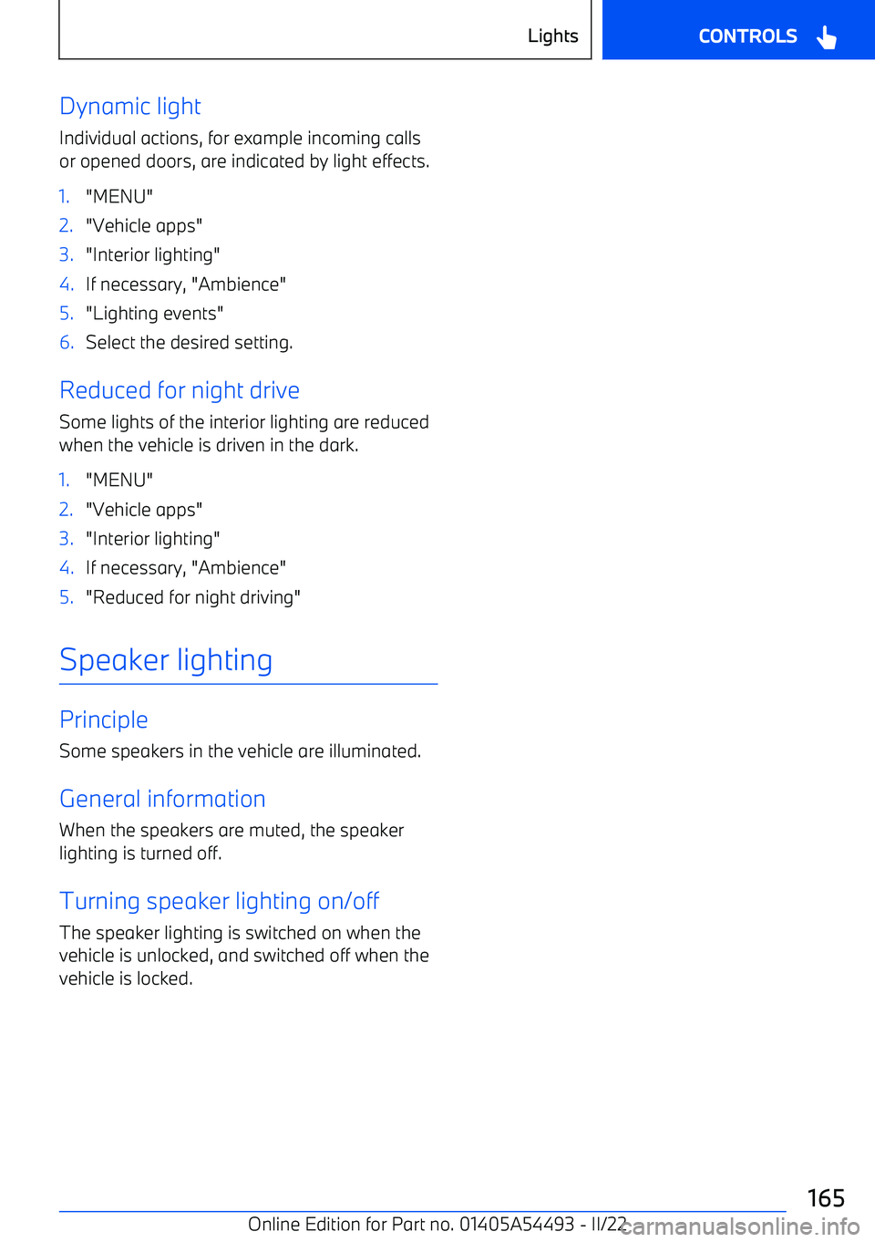 BMW IX 2022  Owners Manual Dynamic lightIndividual actions, for example incoming calls
or opened doors, are indicated by light effects.1."MENU"2."Vehicle apps"3."Interior lighting"4.If necessary, "Ambience"5."Lighting events"6.