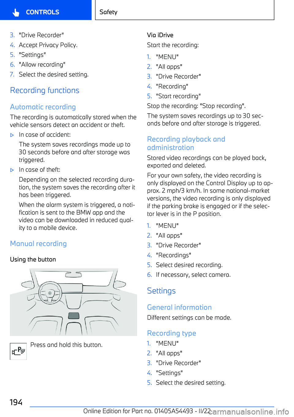 BMW IX 2022  Owners Manual 3."Drive Recorder"4.Accept Privacy Policy.5."Settings"6."Allow recording"7.Select the desired setting.
Recording functions
Automatic recording The recording is automatically stored when thevehicle sen