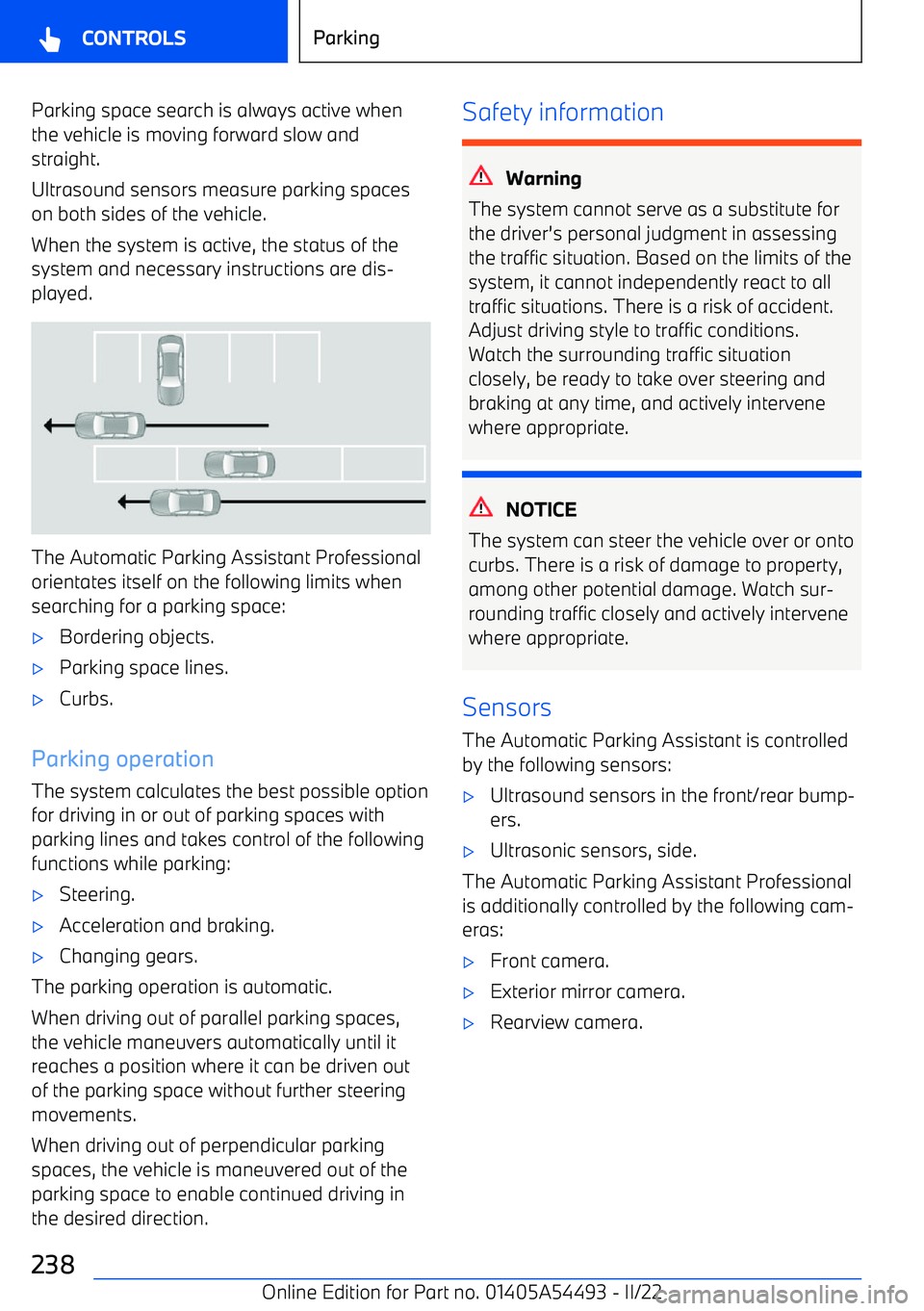 BMW IX 2022 User Guide Parking space search is always active when
the vehicle is moving forward slow and
straight.
Ultrasound sensors measure parking spaces
on both sides of the vehicle.
When the system is active, the statu