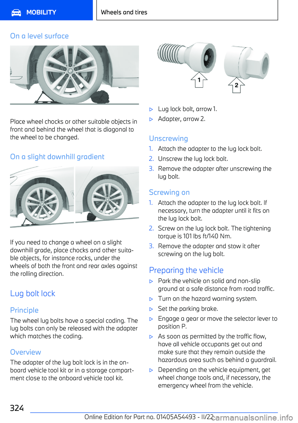 BMW IX 2022  Owners Manual On a level surface
Place wheel chocks or other suitable objects infront and behind the wheel that is diagonal to
the wheel to be changed.
On a slight downhill gradient
If you need to change a wheel on