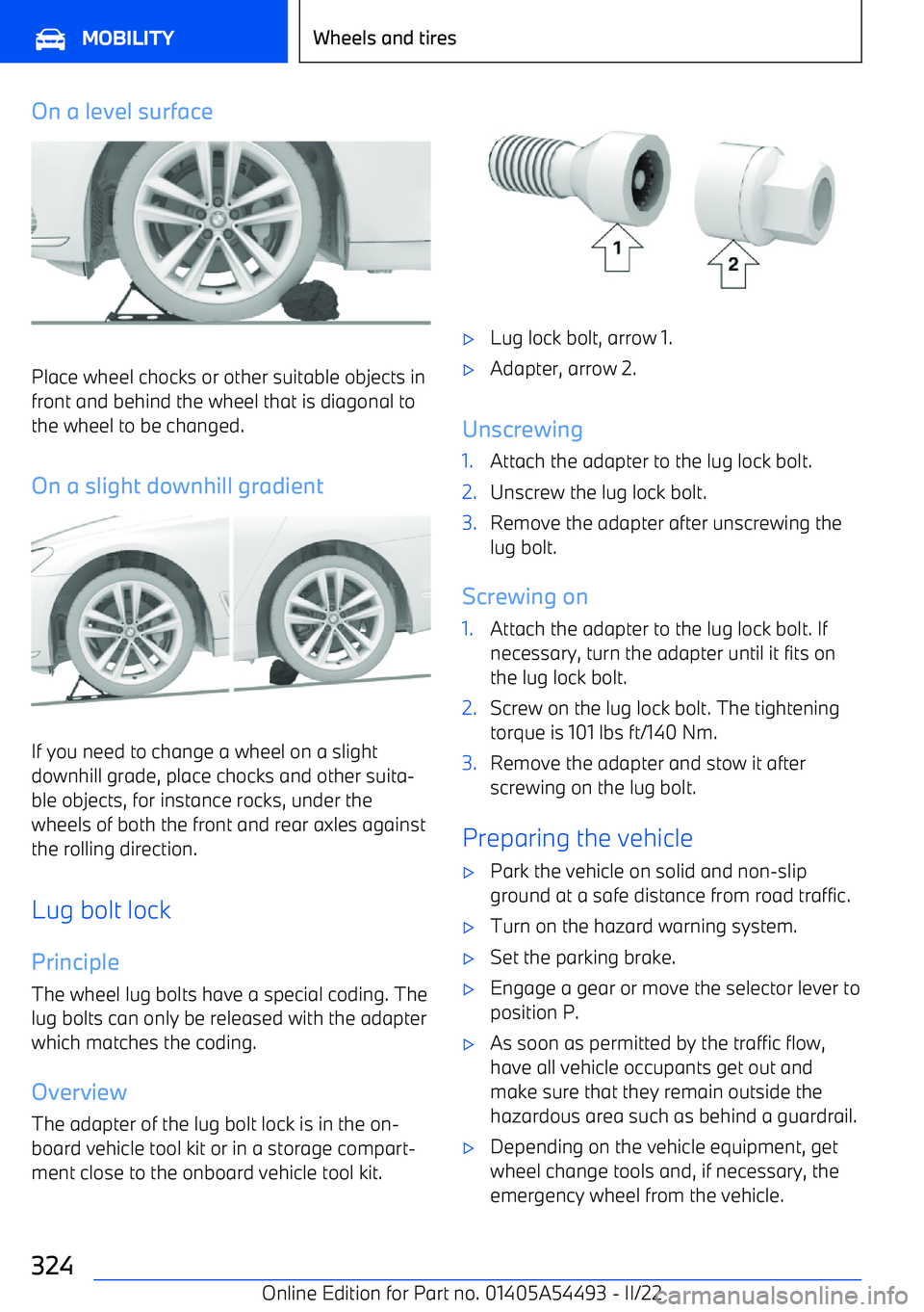 BMW IX 2022 Owners Manual On a level surface
Place wheel chocks or other suitable objects infront and behind the wheel that is diagonal to
the wheel to be changed.
On a slight downhill gradient
If you need to change a wheel on BMW IX 2022 Owners Manual On a level surface
Place wheel chocks or other suitable objects infront and behind the wheel that is diagonal to
the wheel to be changed.
On a slight downhill gradient
If you need to change a wheel on