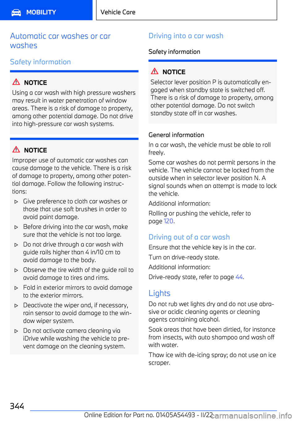 BMW IX 2022  Owners Manual Automatic car washes or car
washes
Safety information
NOTICE
Using a car wash with high pressure washers may result in water penetration of window areas. There is a risk of damage to property,among ot