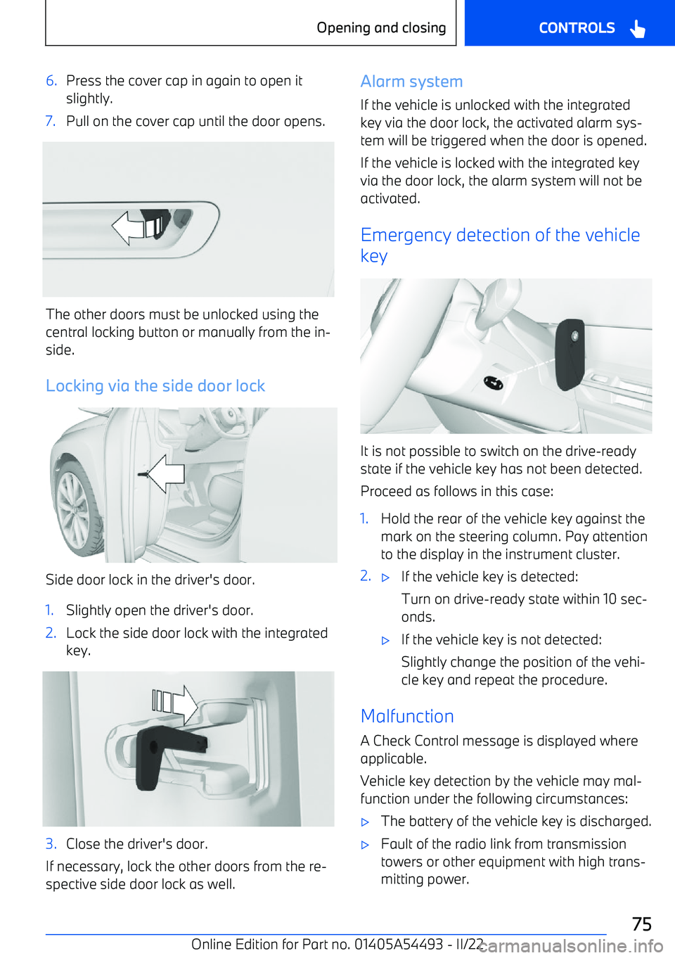 BMW IX 2022  Owners Manual 6.Press the cover cap in again to open it
slightly.7.Pull on the cover cap until the door opens.
The other doors must be unlocked using the
central locking button or manually from the in