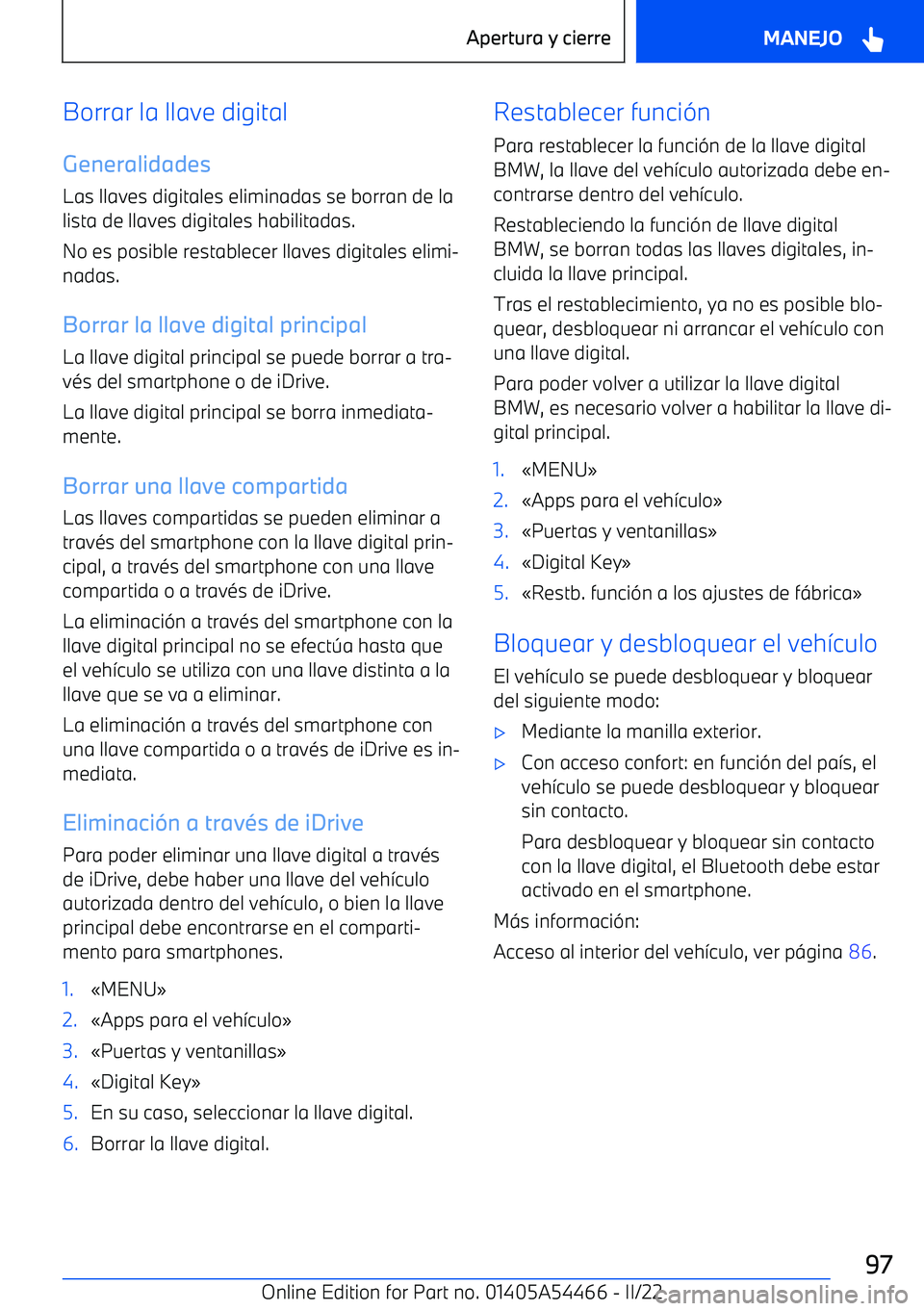 BMW IX 2022  Manuales de Empleo (in Spanish) Borrar la llave digital
Generalidades
Las llaves digitales eliminadas se borran de la lista de llaves digitales habilitadas.
No es posible restablecer llaves digitales elimi