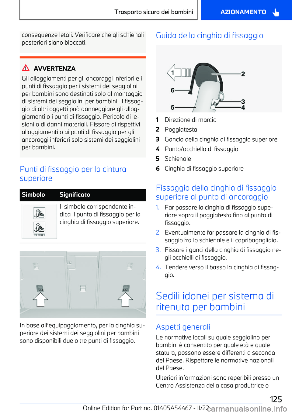 BMW IX 2022  Libretti Di Uso E manutenzione (in Italian) conseguenze letali. Verificare che gli schienaliposteriori siano bloccati.
AVVERTENZA
Gli alloggiamenti per gli ancoraggi inferiori e i punti di fissaggio per i sistemi dei seggiolini
per bambini sono
