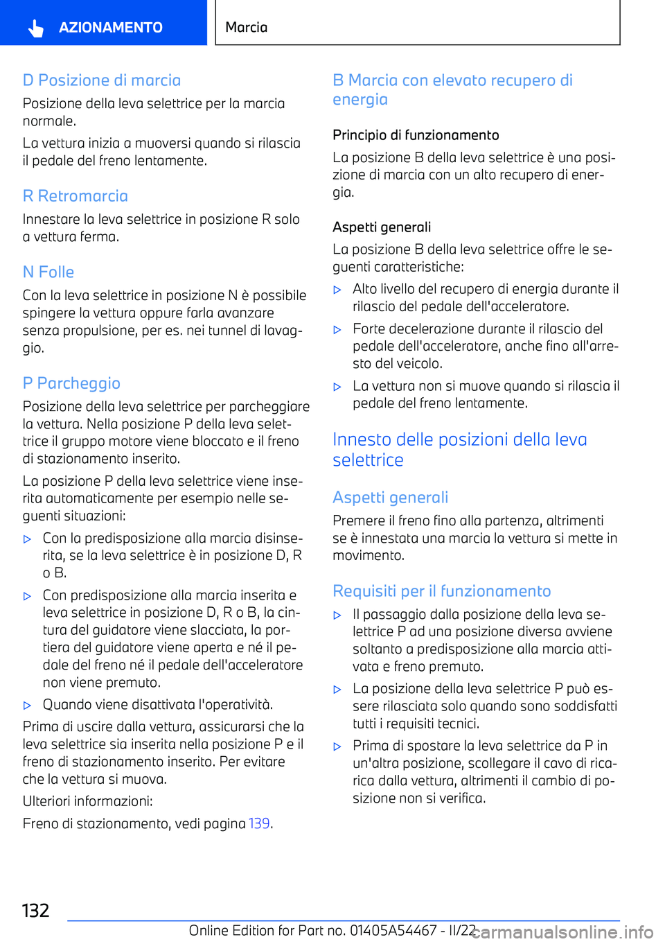 BMW IX 2022  Libretti Di Uso E manutenzione (in Italian) D Posizione di marcia
Posizione della leva selettrice per la marcia normale.
La vettura inizia a muoversi quando si rilascia
il pedale del freno lentamente.
R Retromarcia Innestare la leva selettrice 