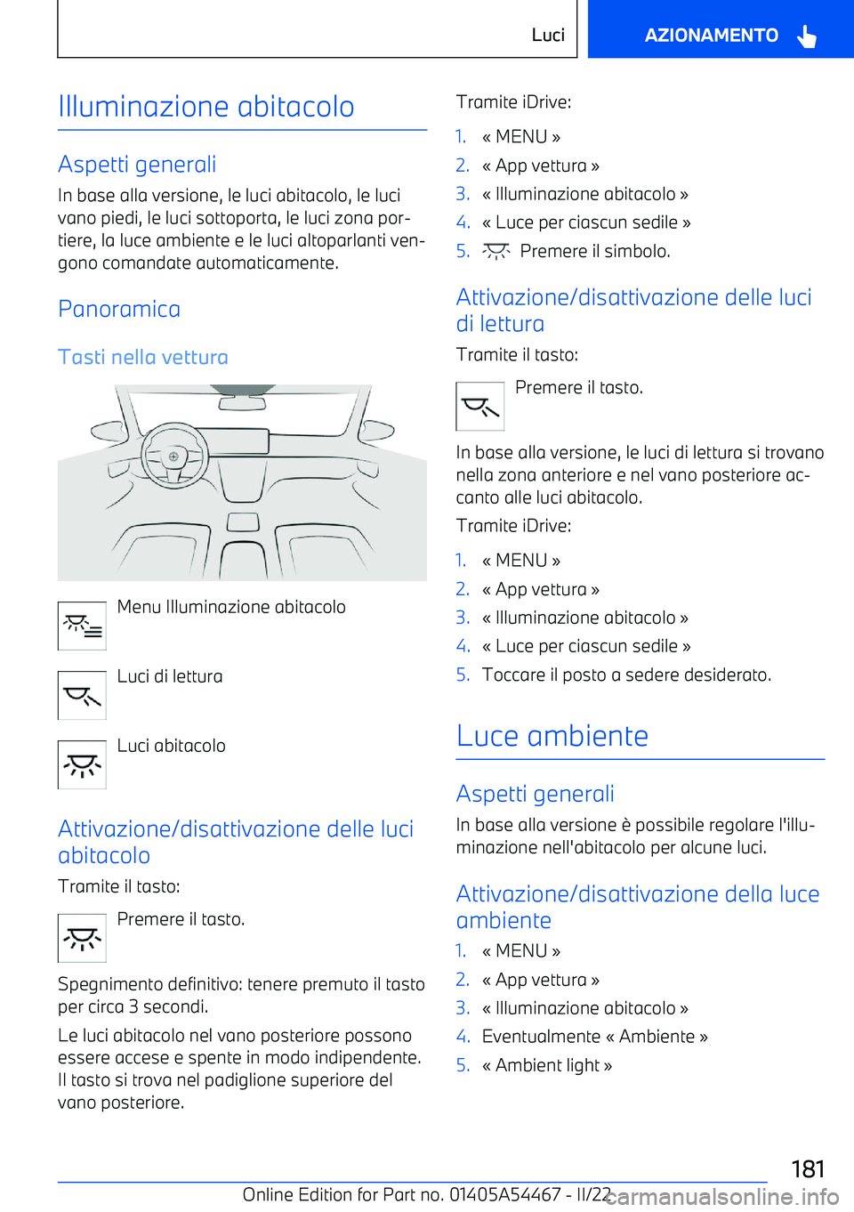BMW IX 2022 Libretti Di Uso E manutenzione (in Italian) Illuminazione abitacolo
Aspetti generali
In base alla versione, le luci abitacolo, le luci
vano piedi, le luci sottoporta, le luci zona por BMW IX 2022 Libretti Di Uso E manutenzione (in Italian) Illuminazione abitacolo
Aspetti generali
In base alla versione, le luci abitacolo, le luci
vano piedi, le luci sottoporta, le luci zona por