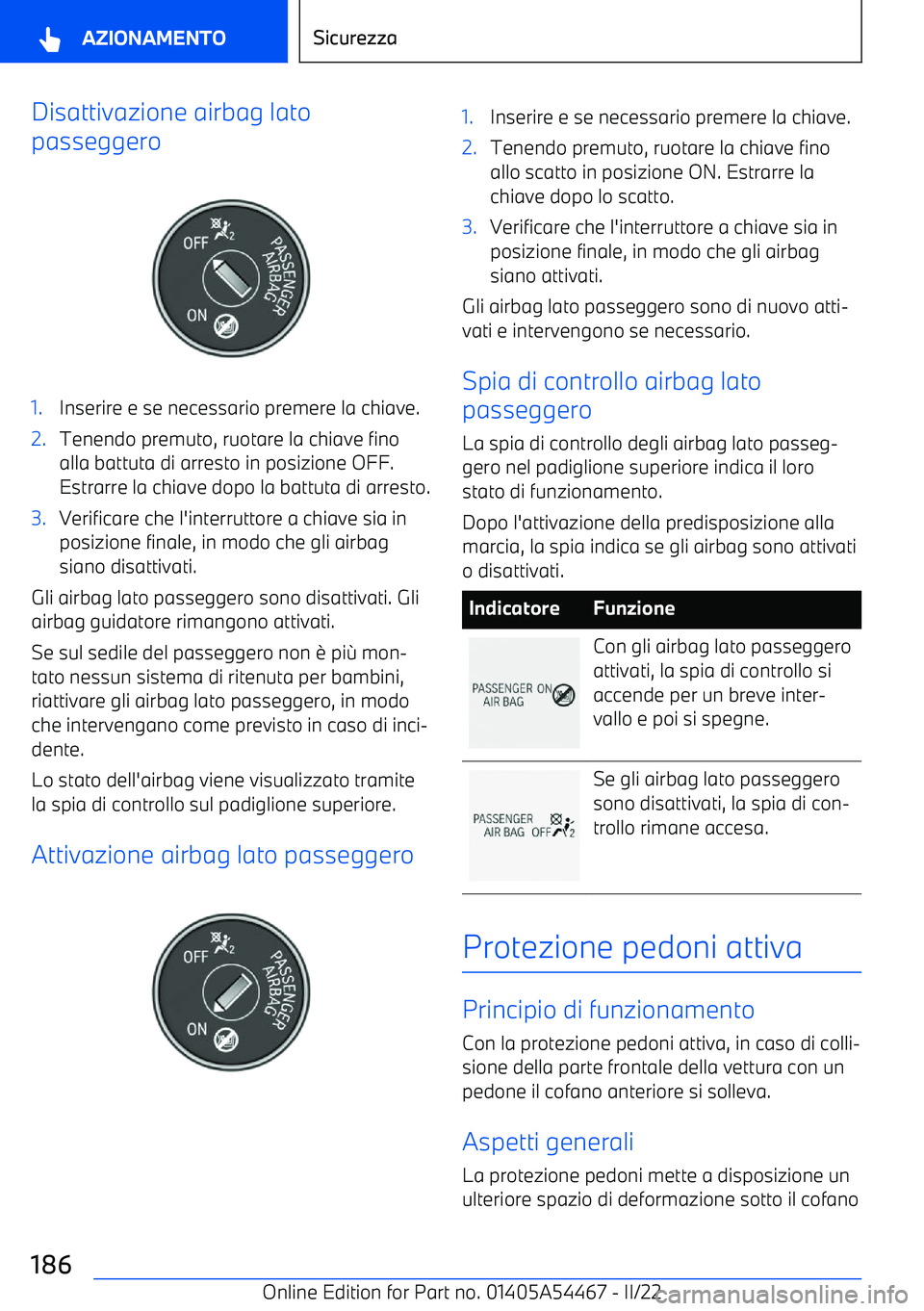 BMW IX 2022 Libretti Di Uso E manutenzione (in Italian) Disattivazione airbag lato
passeggero1.Inserire e se necessario premere la chiave.2.Tenendo premuto, ruotare la chiave fino
alla battuta di arresto in posizione OFF.
Estrarre la chiave dopo la battuta BMW IX 2022 Libretti Di Uso E manutenzione (in Italian) Disattivazione airbag lato
passeggero1.Inserire e se necessario premere la chiave.2.Tenendo premuto, ruotare la chiave fino
alla battuta di arresto in posizione OFF.
Estrarre la chiave dopo la battuta