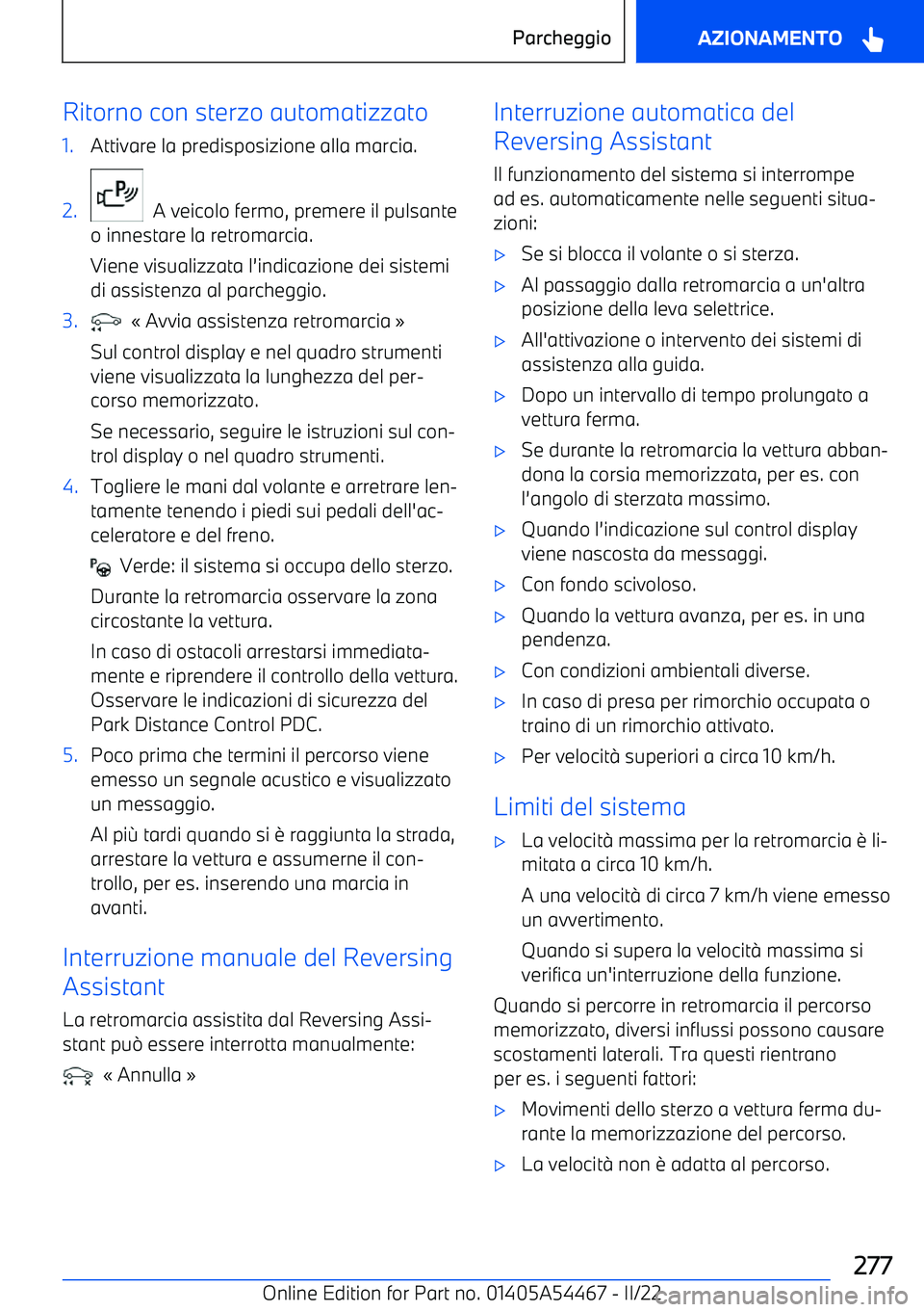 BMW IX 2022  Libretti Di Uso E manutenzione (in Italian) Ritorno con sterzo automatizzato1.Attivare la predisposizione alla marcia.2.
  A veicolo fermo, premere il pulsante
o innestare la retromarcia.
Viene visualizzata l