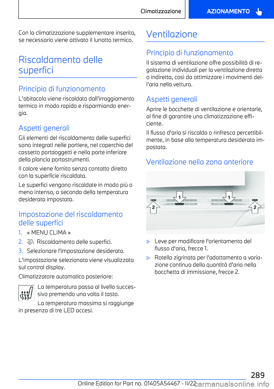 BMW IX 2022  Libretti Di Uso E manutenzione (in Italian) Con la climatizzazione supplementare inserita,
se necessario viene attivato il lunotto termico.
Riscaldamento delle
superfici
Principio di funzionamento L