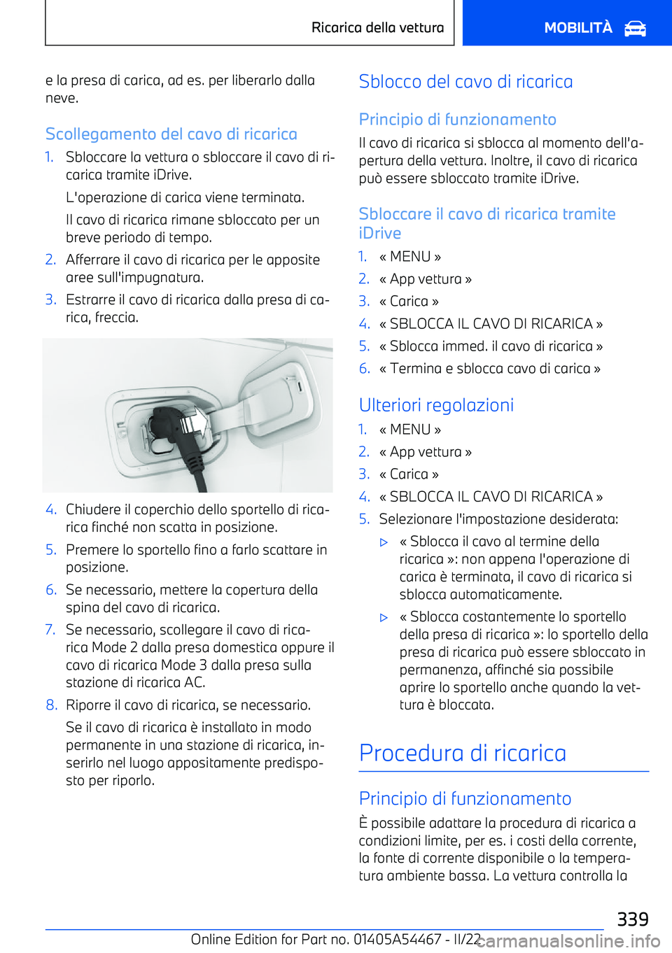 BMW IX 2022  Libretti Di Uso E manutenzione (in Italian) e la presa di carica, ad es. per liberarlo dallaneve.
Scollegamento del cavo di ricarica1.Sbloccare la vettura o sbloccare il cavo di ri