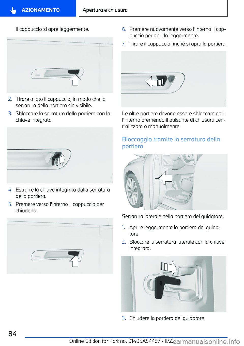 BMW IX 2022 Libretti Di Uso E manutenzione (in Italian) Il cappuccio si apre leggermente.2.Tirare a lato il cappuccio, in modo che laserratura della portiera sia visibile.3.Sbloccare la serratura della portiera con la
chiave integrata.4.Estrarre la chiave BMW IX 2022 Libretti Di Uso E manutenzione (in Italian) Il cappuccio si apre leggermente.2.Tirare a lato il cappuccio, in modo che laserratura della portiera sia visibile.3.Sbloccare la serratura della portiera con la
chiave integrata.4.Estrarre la chiave
