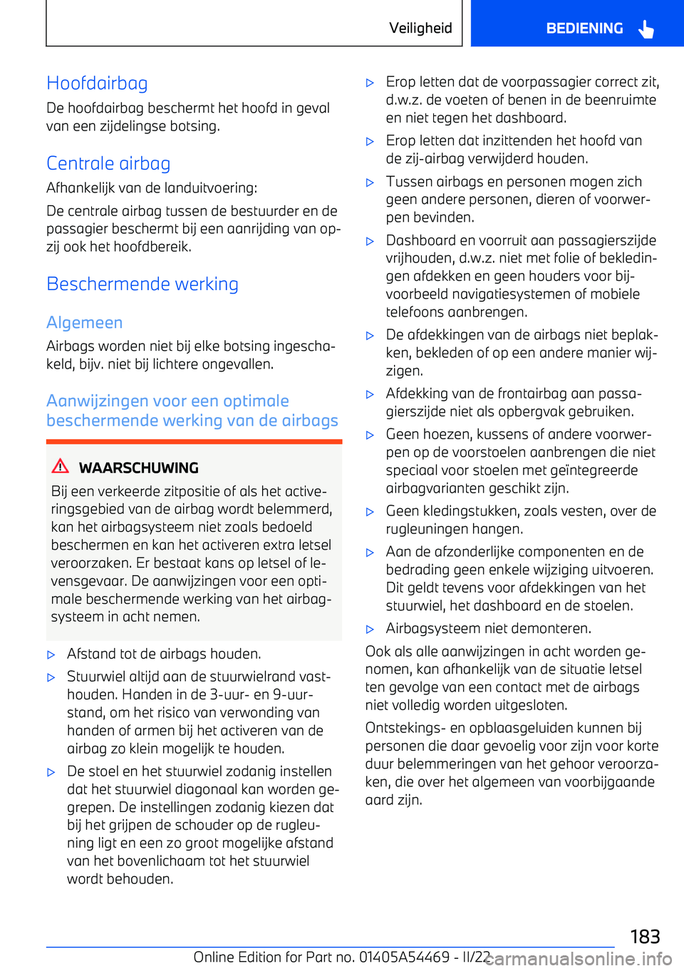BMW IX 2022 Instructieboekjes (in Dutch) HoofdairbagDe hoofdairbag beschermt het hoofd in geval
van een zijdelingse botsing.
Centrale airbag Afhankelijk van de landuitvoering:
De centrale airbag tussen de bestuurder en de
passagier beschermt BMW IX 2022 Instructieboekjes (in Dutch) HoofdairbagDe hoofdairbag beschermt het hoofd in geval
van een zijdelingse botsing.
Centrale airbag Afhankelijk van de landuitvoering:
De centrale airbag tussen de bestuurder en de
passagier beschermt