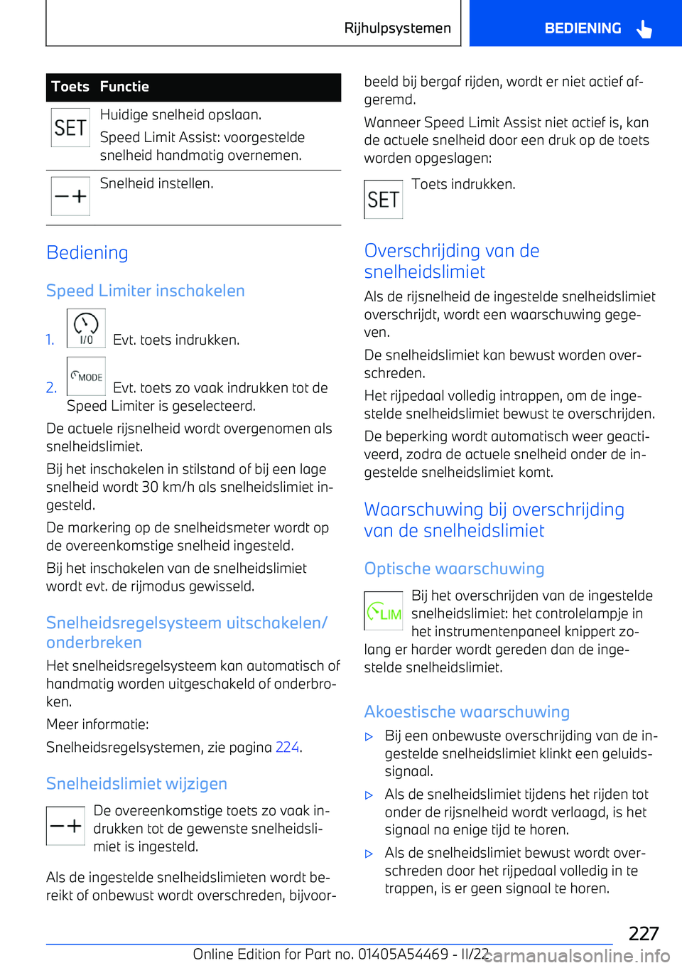 BMW IX 2022 Instructieboekjes (in Dutch) ToetsFunctieHuidige snelheid opslaan.
Speed Limit Assist: voorgestelde
snelheid handmatig overnemen.Snelheid instellen.
Bediening
Speed Limiter inschakelen
1.
Evt. toets indrukken.
2.
Evt. toets z BMW IX 2022 Instructieboekjes (in Dutch) ToetsFunctieHuidige snelheid opslaan.
Speed Limit Assist: voorgestelde
snelheid handmatig overnemen.Snelheid instellen.
Bediening
Speed Limiter inschakelen
1.
Evt. toets indrukken.
2.
Evt. toets z