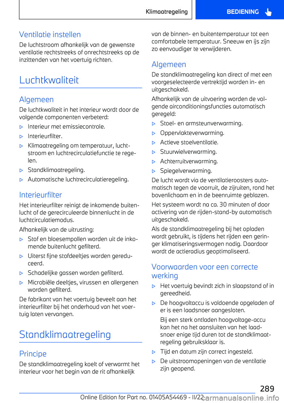 BMW IX 2022 Instructieboekjes (in Dutch) Ventilatie instellen
De luchtstroom afhankelijk van de gewenste
ventilatie rechtstreeks of onrechtstreeks op de inzittenden van het voertuig richten.
Luchtkwaliteit
Algemeen
De luchtkwaliteit in het i BMW IX 2022 Instructieboekjes (in Dutch) Ventilatie instellen
De luchtstroom afhankelijk van de gewenste
ventilatie rechtstreeks of onrechtstreeks op de inzittenden van het voertuig richten.
Luchtkwaliteit
Algemeen
De luchtkwaliteit in het i
