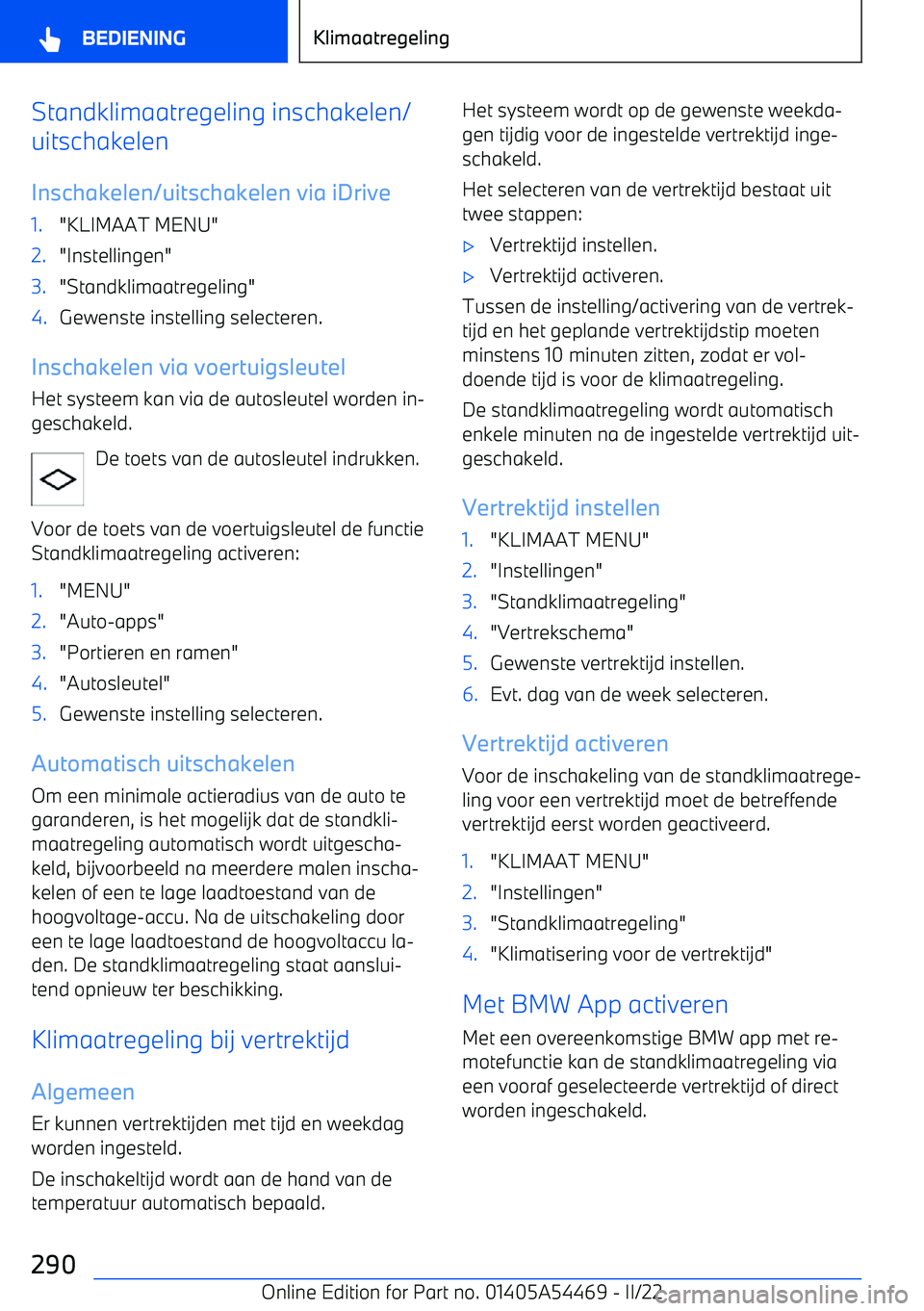 BMW IX 2022 Instructieboekjes (in Dutch) Standklimaatregeling inschakelen/
uitschakelen
Inschakelen/uitschakelen via iDrive1."KLIMAAT MENU"2."Instellingen"3."Standklimaatregeling"4.Gewenste instelling selecteren.
Inschakelen via voertuigsleu BMW IX 2022 Instructieboekjes (in Dutch) Standklimaatregeling inschakelen/
uitschakelen
Inschakelen/uitschakelen via iDrive1."KLIMAAT MENU"2."Instellingen"3."Standklimaatregeling"4.Gewenste instelling selecteren.
Inschakelen via voertuigsleu