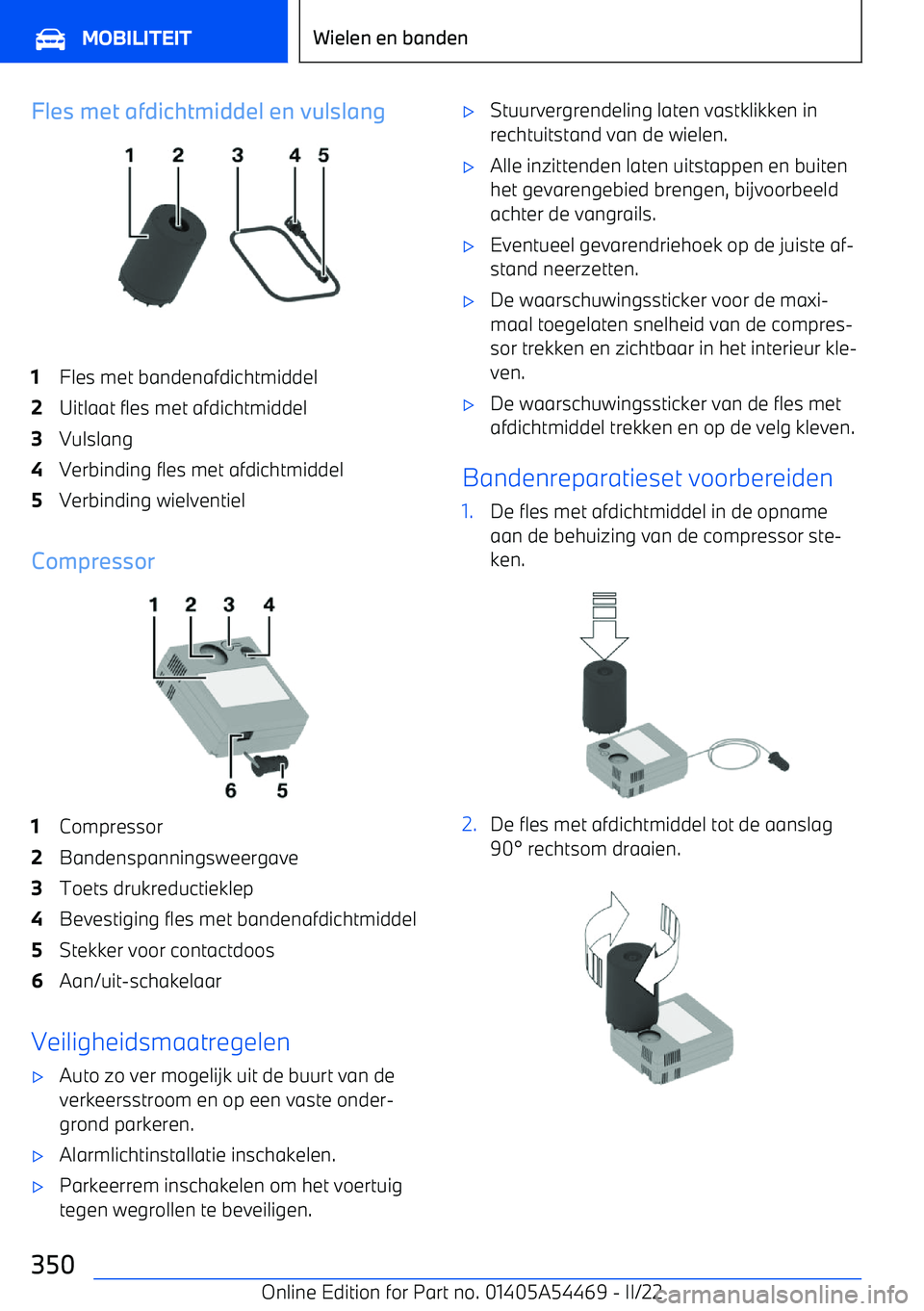 BMW IX 2022 Instructieboekjes (in Dutch) Fles met afdichtmiddel en vulslang1Fles met bandenafdichtmiddel2Uitlaat fles met afdichtmiddel3Vulslang4Verbinding fles met afdichtmiddel5Verbinding wielventiel
Compressor
1Compressor2Bandenspanningsw BMW IX 2022 Instructieboekjes (in Dutch) Fles met afdichtmiddel en vulslang1Fles met bandenafdichtmiddel2Uitlaat fles met afdichtmiddel3Vulslang4Verbinding fles met afdichtmiddel5Verbinding wielventiel
Compressor
1Compressor2Bandenspanningsw