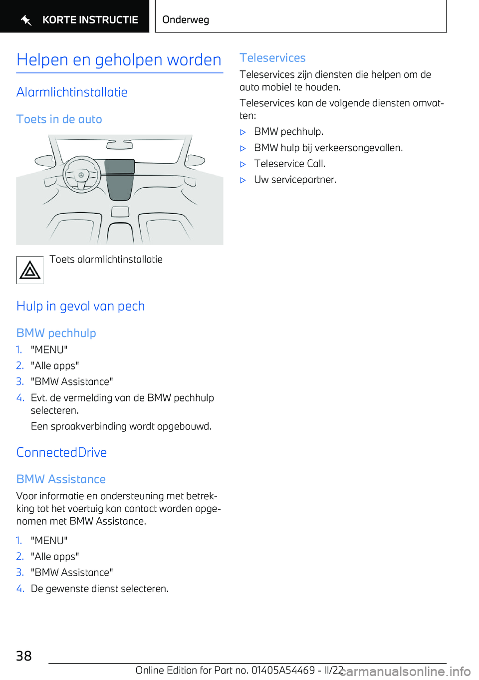 BMW IX 2022 Instructieboekjes (in Dutch) Helpen en geholpen worden
AlarmlichtinstallatieToets in de auto
Toets alarmlichtinstallatie
Hulp in geval van pech BMW pechhulp
1."MENU"2."Alle apps"3."BMW Assistance"4.Evt. de vermelding van de BMW p BMW IX 2022 Instructieboekjes (in Dutch) Helpen en geholpen worden
AlarmlichtinstallatieToets in de auto
Toets alarmlichtinstallatie
Hulp in geval van pech BMW pechhulp
1."MENU"2."Alle apps"3."BMW Assistance"4.Evt. de vermelding van de BMW p