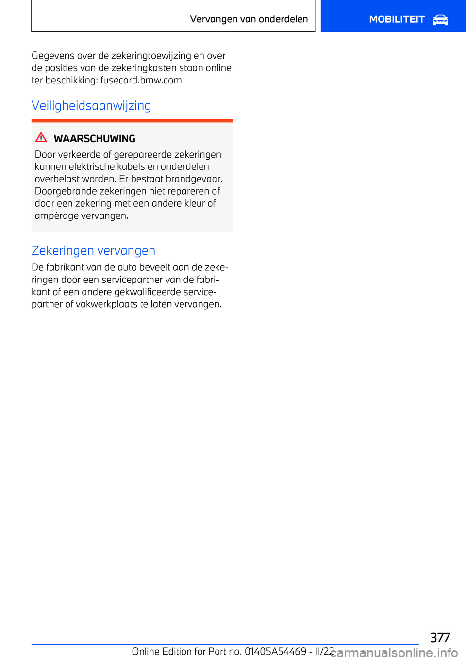 BMW IX 2022 Instructieboekjes (in Dutch) Gegevens over de zekeringtoewijzing en overde posities van de zekeringkasten staan online
ter beschikking: fusecard.bmw.com.
Veiligheidsaanwijzing
WAARSCHUWING
Door verkeerde of gerepareerde zekeringe BMW IX 2022 Instructieboekjes (in Dutch) Gegevens over de zekeringtoewijzing en overde posities van de zekeringkasten staan online
ter beschikking: fusecard.bmw.com.
Veiligheidsaanwijzing
WAARSCHUWING
Door verkeerde of gerepareerde zekeringe