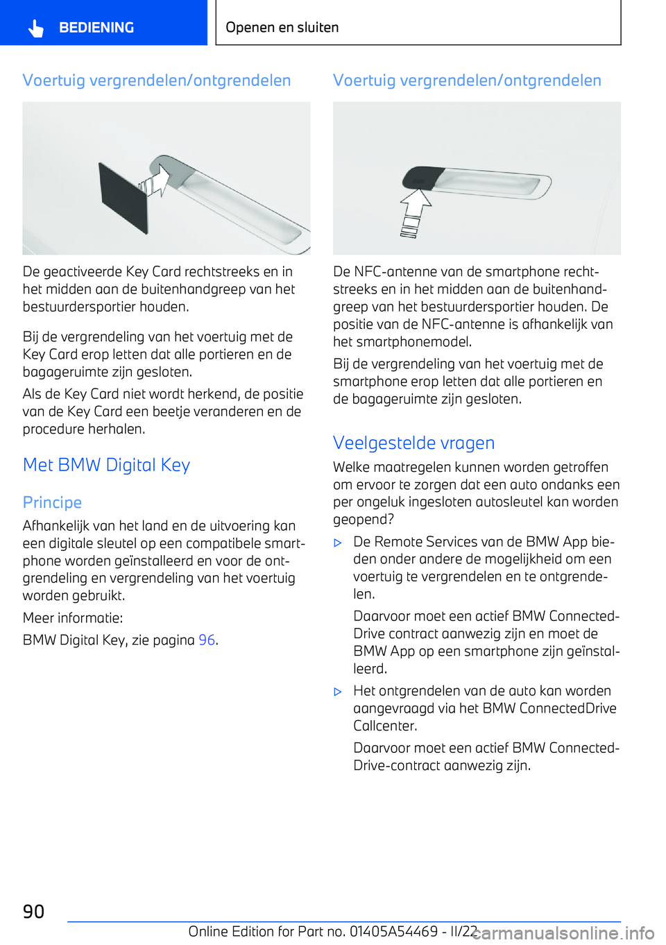 BMW IX 2022 Instructieboekjes (in Dutch) Voertuig vergrendelen/ontgrendelen
De geactiveerde Key Card rechtstreeks en in
het midden aan de buitenhandgreep van het
bestuurdersportier houden.
Bij de vergrendeling van het voertuig met de Key Car BMW IX 2022 Instructieboekjes (in Dutch) Voertuig vergrendelen/ontgrendelen
De geactiveerde Key Card rechtstreeks en in
het midden aan de buitenhandgreep van het
bestuurdersportier houden.
Bij de vergrendeling van het voertuig met de Key Car