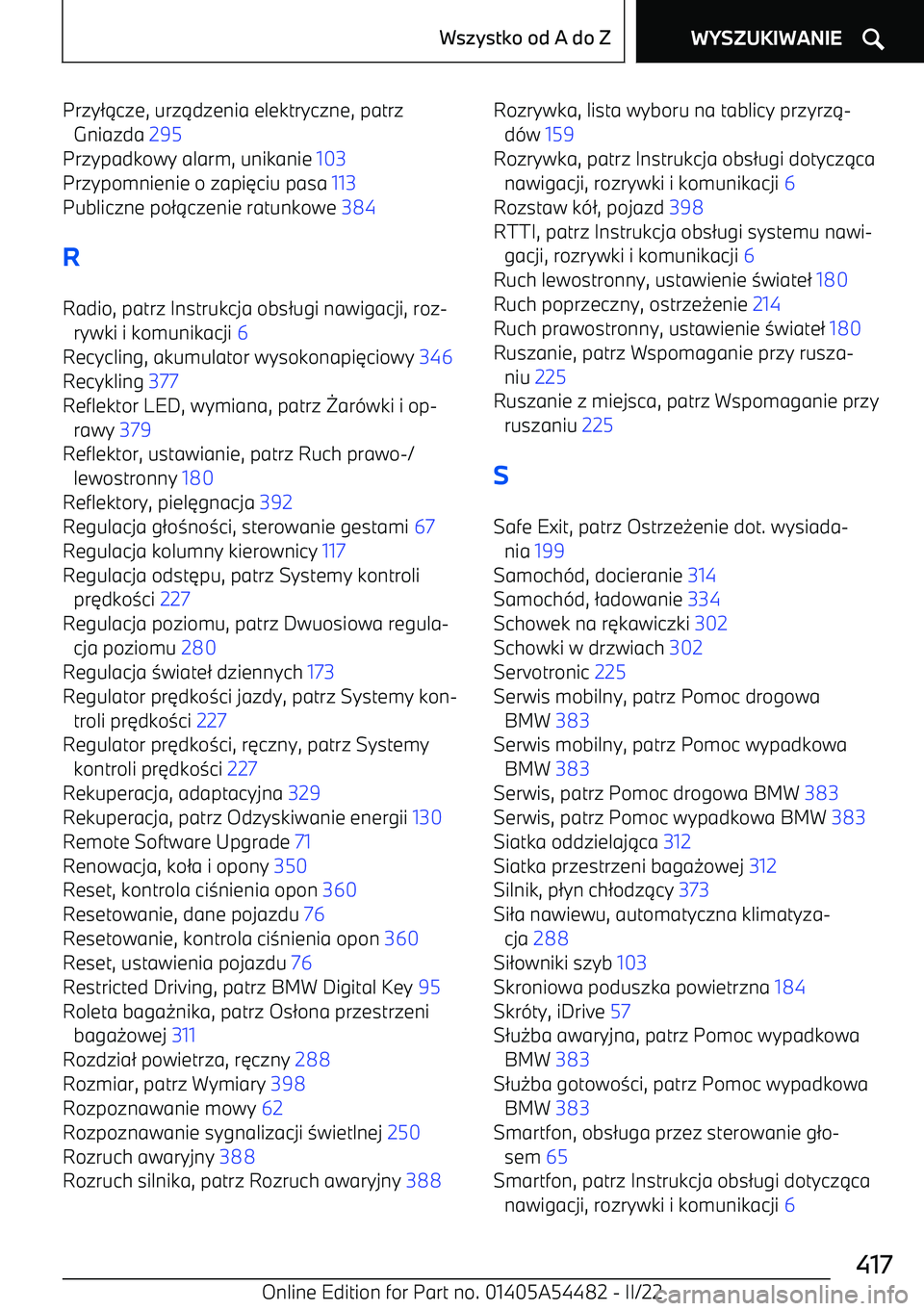 BMW IX 2022  Instrukcja obsługi (in Polish) Przy/.cze, urz .dzenia elektryczne, patrz
Gniazda  295 
Przypadkowy alarm, unikanie  103 
Przypomnienie o zapi 3ciu pasa  113 
Publiczne po /.czenie ratunkowe  384 
R Radio, patrz Instrukcja obs /ugi 