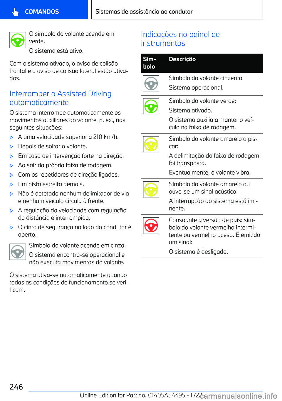 BMW IX 2022  Manual do condutor (in Portuguese) O s7mbolo do volante acende em
verde.
O sistema est < ativo.
Com o sistema ativado, o aviso de colis 9o
frontal e o aviso de colis 9o lateral est 9o ativa