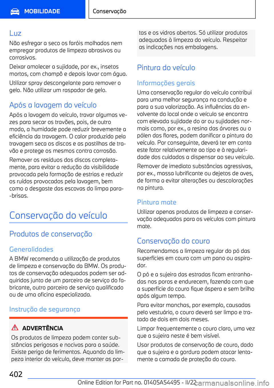 BMW IX 2022  Manual do condutor (in Portuguese) LuzN 9o esfregar a seco os far (is molhados nem
empregar produtos de limpeza abrasivos ou
corrosivos.
Deixar amolecer a sujidade, por ex., insetos
mortos, com champ