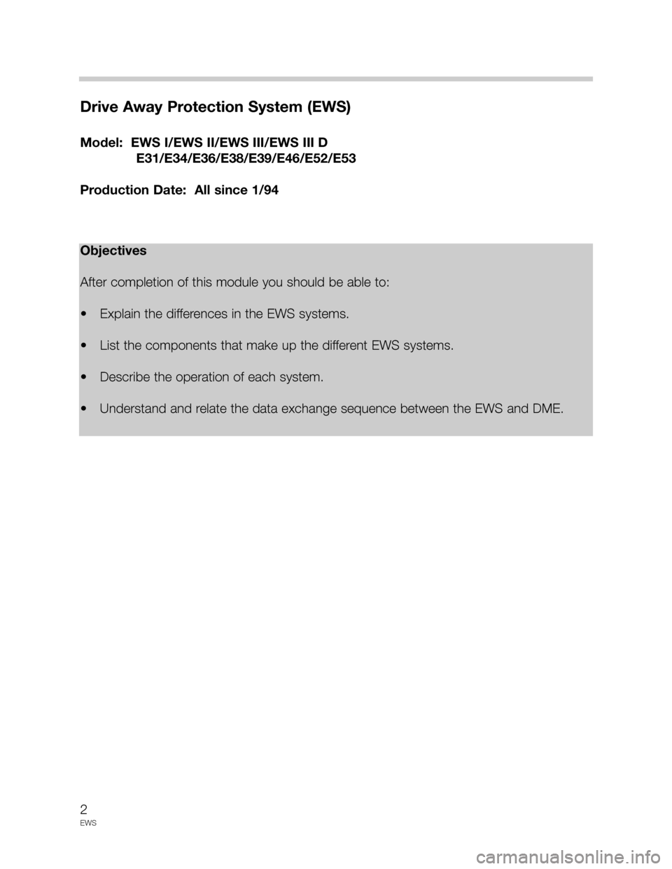 BMW 3 SERIES 2003 E46 Drive Away Protection Syst 2
EWS
Drive Away Protection System (EWS)
Model:  EWS I/EWS II/EWS III/EWS III D
E31/E34/E36/E38/E39/E46/E52/E53
Production Date:  All since 1/94
Objectives
After completion of this module you should b