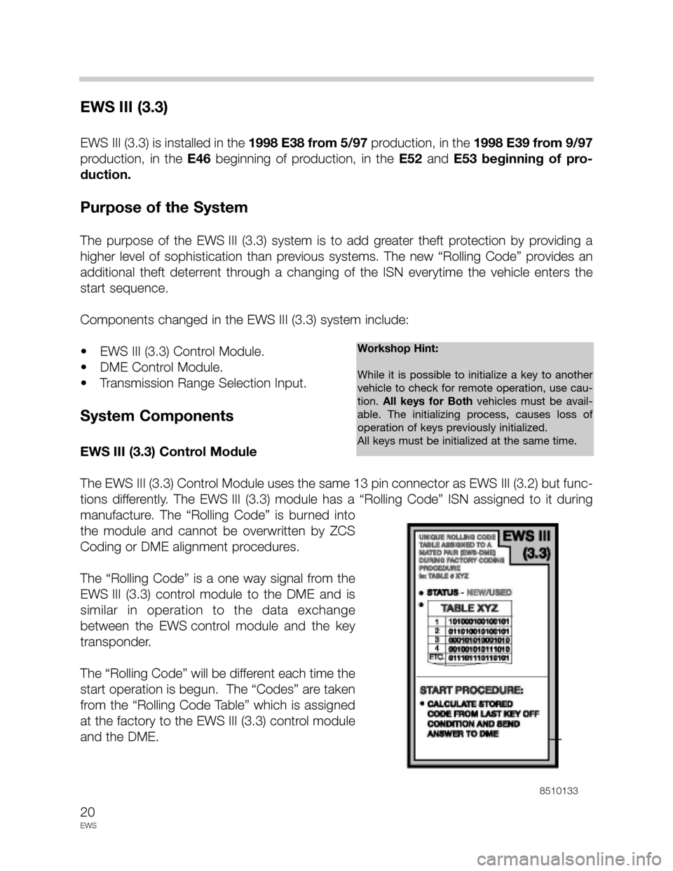BMW 3 SERIES 1998 E36 Drive Away Protection Syst 20
EWS
EWS III (3.3)
EWS III (3.3) is installed in the 1998 E38 from 5/97 production, in the 1998 E39 from 9/97
production,  in  the E46beginning  of  production,  in  the E52and E53 beginning  of  pr
