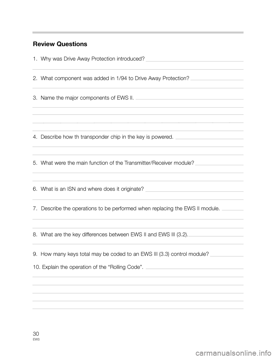 BMW 3 SERIES 2003 E46 Drive Away Protection Syst 30
EWS
Review Questions
1.  Why was Drive Away Protection introduced?
2.  What component was added in 1/94 to Drive Away Protection?
3.  Name the major components of EWS II.
4.  Describe how th transp