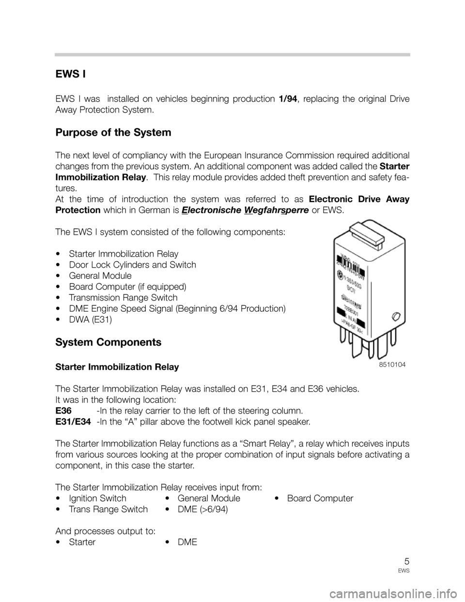 BMW 7 SERIES 1996 E38 Drive Away Protection Syst 5
EWS
EWS I
EWS  I  was    installed  on  vehicles  beginning  production 1/94,  replacing  the  original  Drive
Away Protection System.
Purpose of the System
The next level of compliancy with the Eur