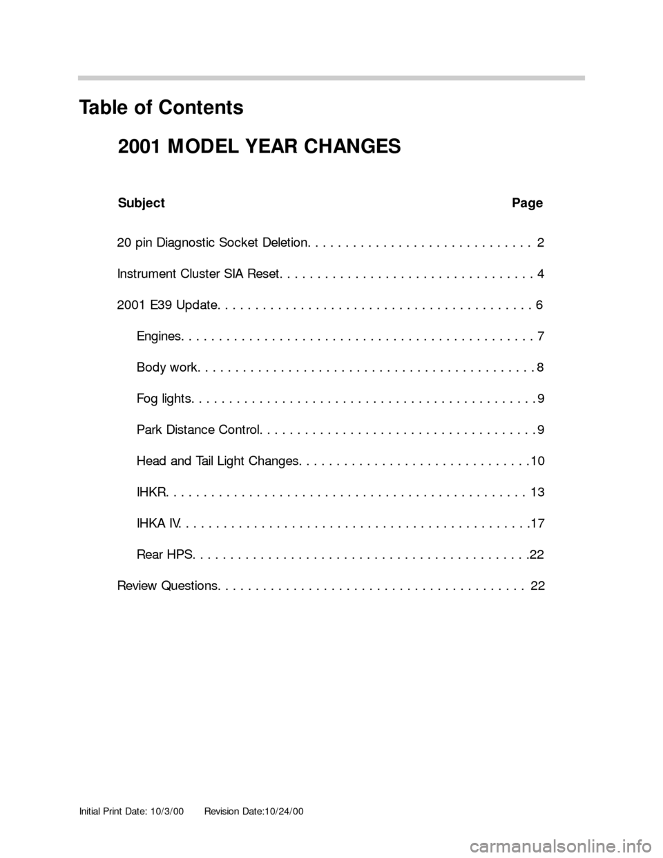 BMW 3 SERIES 2003 E46 Model Yar Changes Initial Print Date: 10/3/00Revision Date:10/24/00
Subject Page
20 pin Diagnostic Socket Deletion. . . . . . . . . . . . . . . . . . . . . . . . . . . . . . 2
Instrument Cluster SIA Reset. . . . . . . 