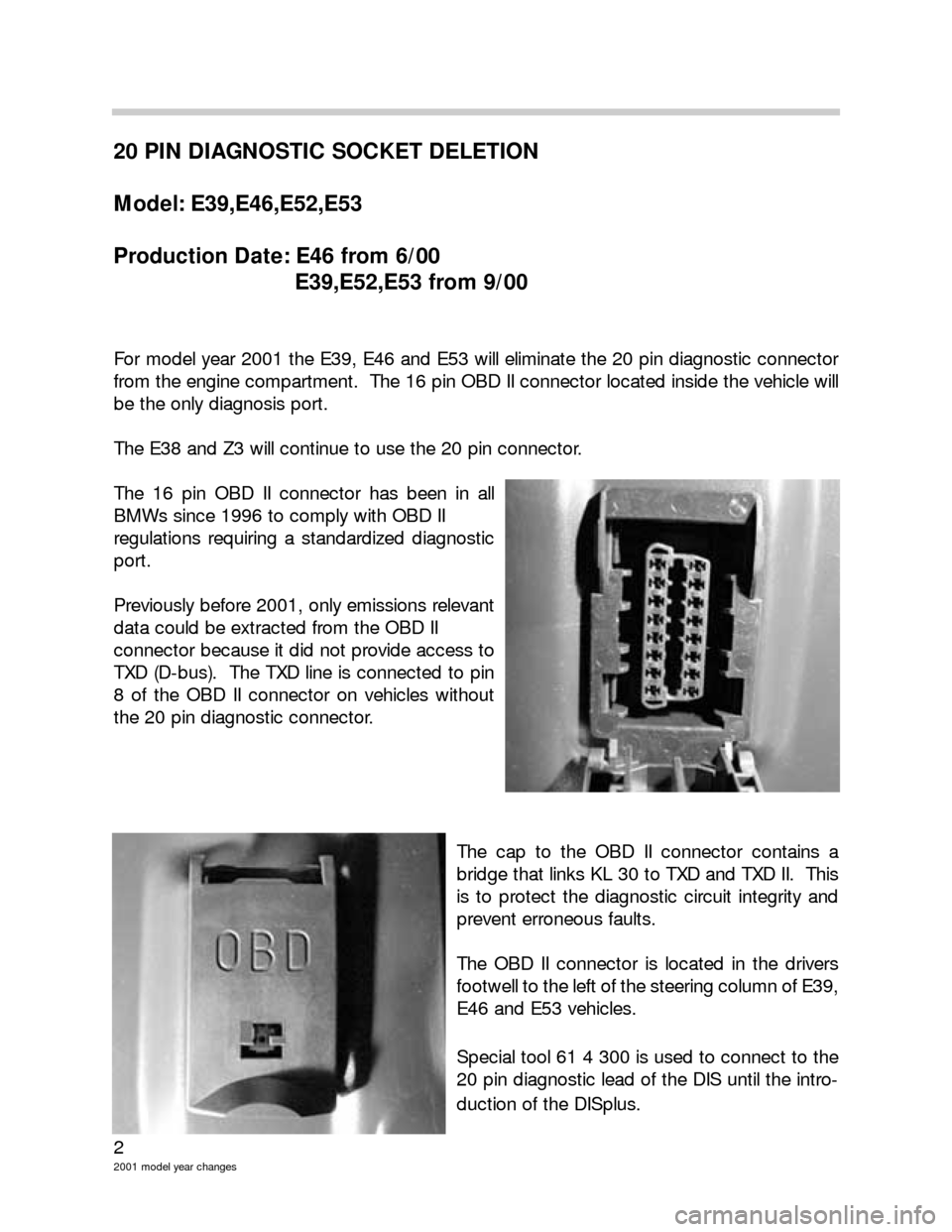BMW 3 SERIES 2005 E46 Model Yar Changes 2
2001 model year changes
20 PIN DIAGNOSTIC SOCKET DELETION
Model: E39,E46,E52,E53
Production Date: E46 from 6/00
E39,E52,E53 from 9/00
For model year 2001 the E39, E46 and E53 will eliminate the 20 p BMW 3 SERIES 2005 E46 Model Yar Changes 2
2001 model year changes
20 PIN DIAGNOSTIC SOCKET DELETION
Model: E39,E46,E52,E53
Production Date: E46 from 6/00
E39,E52,E53 from 9/00
For model year 2001 the E39, E46 and E53 will eliminate the 20 p