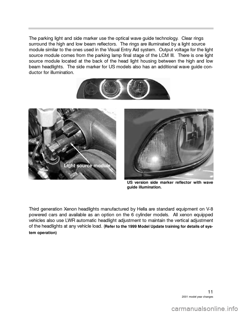 BMW 5 SERIES 2002 E39 Model Yar Changes 11
2001 model year changes
The parking light and side marker use the optical wave guide technology. Clear rings
surround the high and low beam reflectors. The rings are illuminated by a light sourc BMW 5 SERIES 2002 E39 Model Yar Changes 11
2001 model year changes
The parking light and side marker use the optical wave guide technology. Clear rings
surround the high and low beam reflectors. The rings are illuminated by a light sourc
