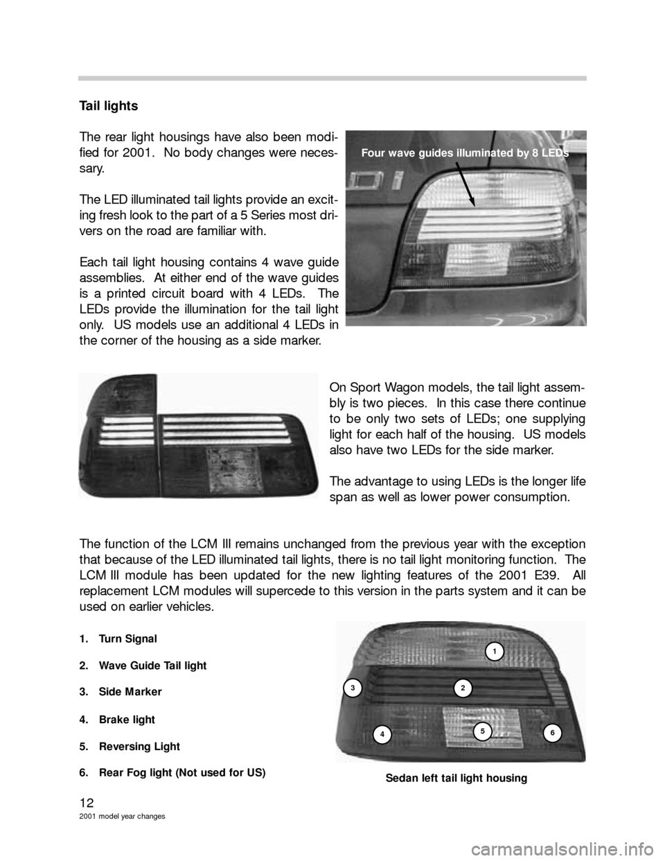 BMW 5 SERIES 2002 E39 Model Yar Changes 12
2001 model year changes
Tail lights
The rear light housings have also been modi-
fied for 2001. No body changes were neces-
sary.
The LED illuminated tail lights provide an excit-
ing fresh look t BMW 5 SERIES 2002 E39 Model Yar Changes 12
2001 model year changes
Tail lights
The rear light housings have also been modi-
fied for 2001. No body changes were neces-
sary.
The LED illuminated tail lights provide an excit-
ing fresh look t
