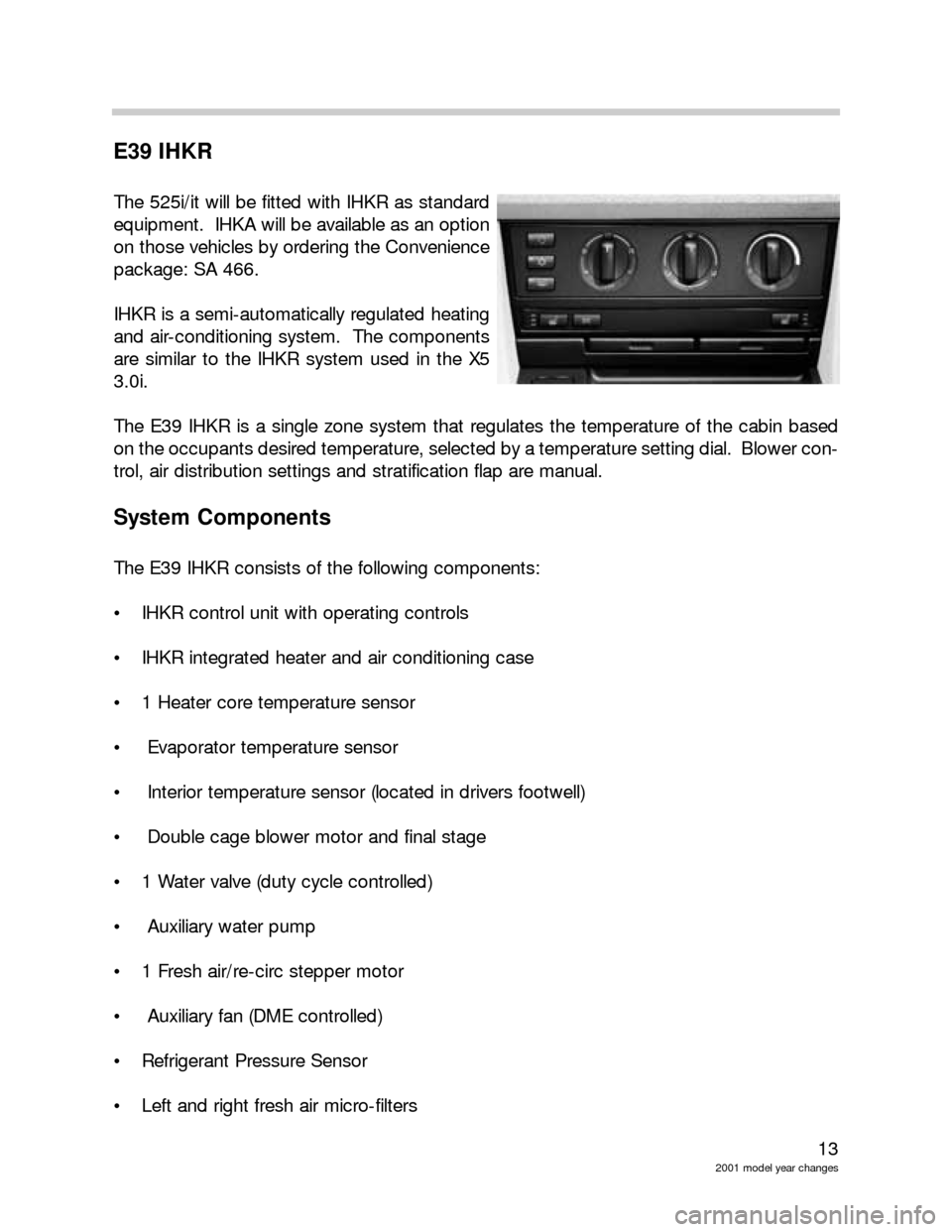 BMW Z8 2002 E52 Model Yar Changes 13
2001 model year changes
E39 IHKR
The 525i/it will be fitted with IHKR as standard
equipment. IHKA will be available as an option
on those vehicles by ordering the Convenience
package: SA 466.
IHKR BMW Z8 2002 E52 Model Yar Changes 13
2001 model year changes
E39 IHKR
The 525i/it will be fitted with IHKR as standard
equipment. IHKA will be available as an option
on those vehicles by ordering the Convenience
package: SA 466.
IHKR