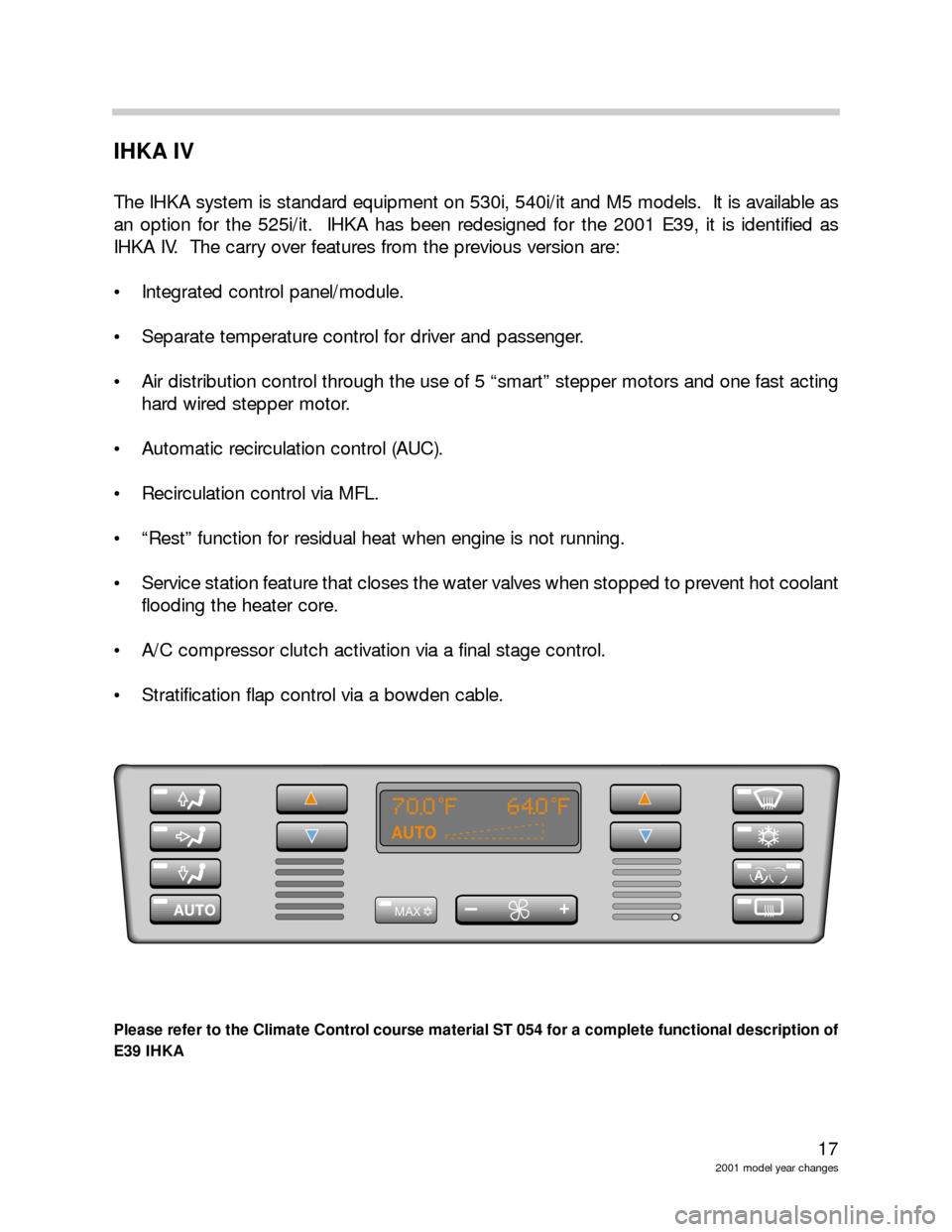 BMW 3 SERIES 2002 E46 Model Yar Changes 17
2001 model year changes
IHKA IV
The IHKA system is standard equipment on 530i, 540i/it and M5 models. It is available as
an option for the 525i/it. IHKA has been redesigned for the 2001 E39, it i BMW 3 SERIES 2002 E46 Model Yar Changes 17
2001 model year changes
IHKA IV
The IHKA system is standard equipment on 530i, 540i/it and M5 models. It is available as
an option for the 525i/it. IHKA has been redesigned for the 2001 E39, it i