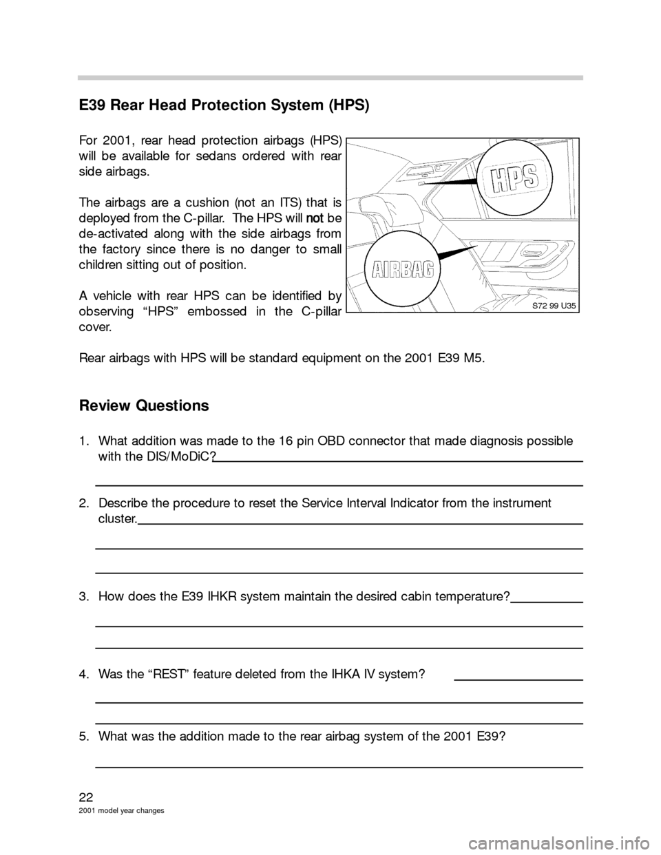 BMW 3 SERIES 2002 E46 Model Yar Changes 22
2001 model year changes
E39 Rear Head Protection System (HPS)
For 2001, rear head protection airbags (HPS)
will be available for sedans ordered with rear
side airbags.
The airbags are a cushion (n BMW 3 SERIES 2002 E46 Model Yar Changes 22
2001 model year changes
E39 Rear Head Protection System (HPS)
For 2001, rear head protection airbags (HPS)
will be available for sedans ordered with rear
side airbags.
The airbags are a cushion (n