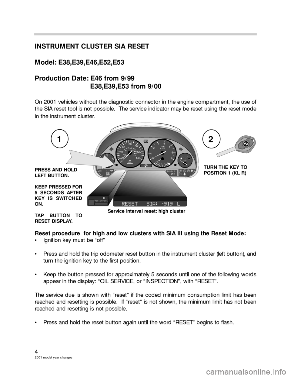 BMW 3 SERIES 2005 E46 Model Yar Changes 4
2001 model year changes
INSTRUMENT CLUSTER SIA RESET
Model: E38,E39,E46,E52,E53
Production Date: E46 from 9/99
E38,E39,E53 from 9/00
On 2001 vehicles without the diagnostic connector in the engine c BMW 3 SERIES 2005 E46 Model Yar Changes 4
2001 model year changes
INSTRUMENT CLUSTER SIA RESET
Model: E38,E39,E46,E52,E53
Production Date: E46 from 9/99
E38,E39,E53 from 9/00
On 2001 vehicles without the diagnostic connector in the engine c
