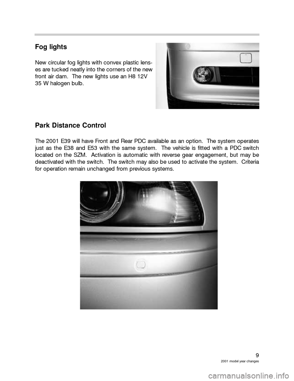 BMW Z8 2003 E52 Model Yar Changes 9
2001 model year changes
Fog lights
New circular fog lights with convex plastic lens-
es are tucked neatly into the corners of the new
front air dam.  The new lights use an H8 12V 
35 W halogen bulb.