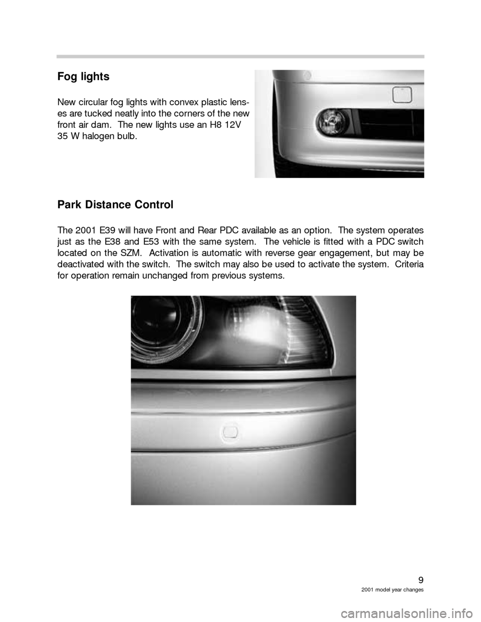 BMW X5 2006 E53 Model Yar Changes 9
2001 model year changes
Fog lights
New circular fog lights with convex plastic lens-
es are tucked neatly into the corners of the new
front air dam.  The new lights use an H8 12V 
35 W halogen bulb.